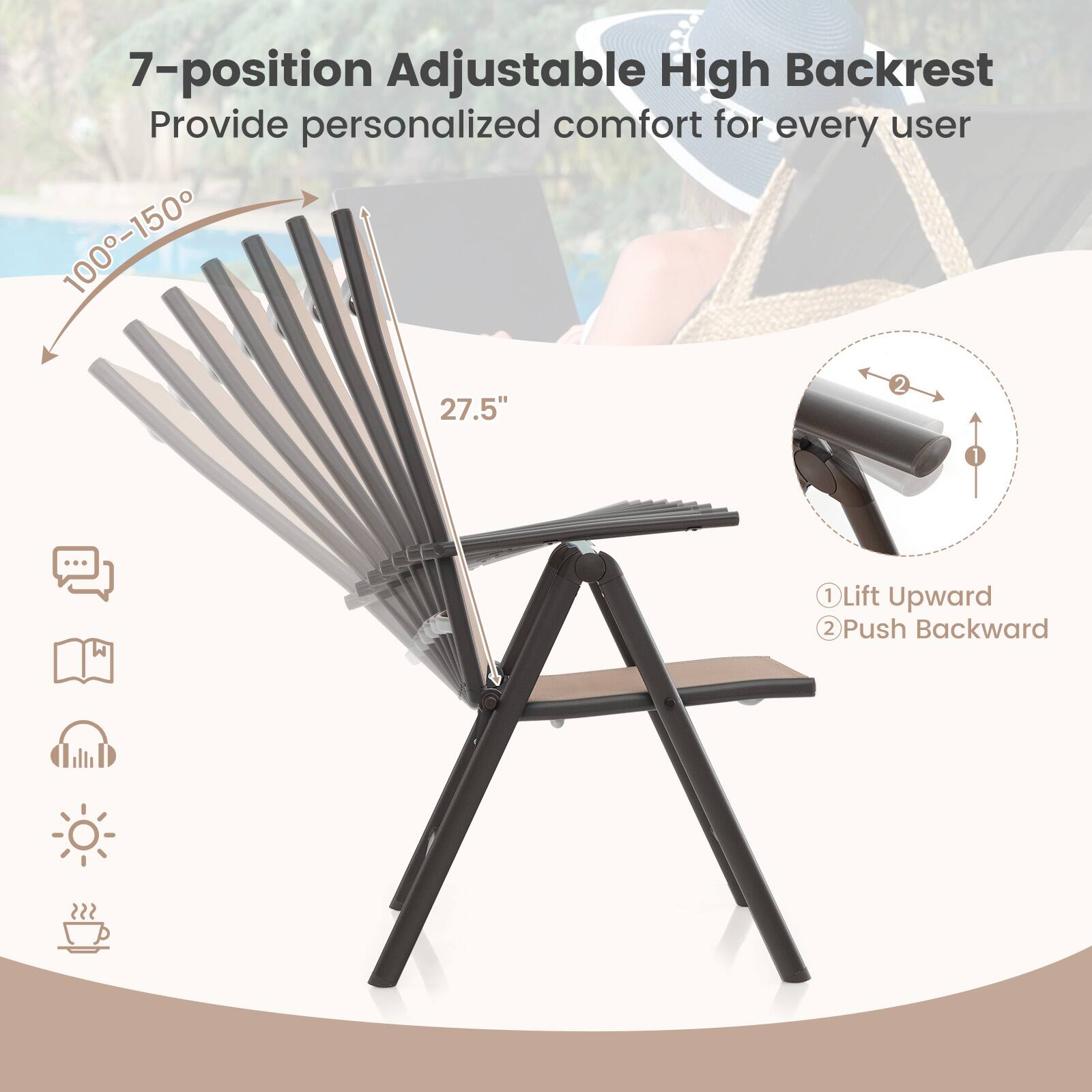 7-position Adjustable High Backrest  
Provide personalized comfort for every user  

100°-150°  
27.5"  

1. Lift Upward  
2. Push Backward