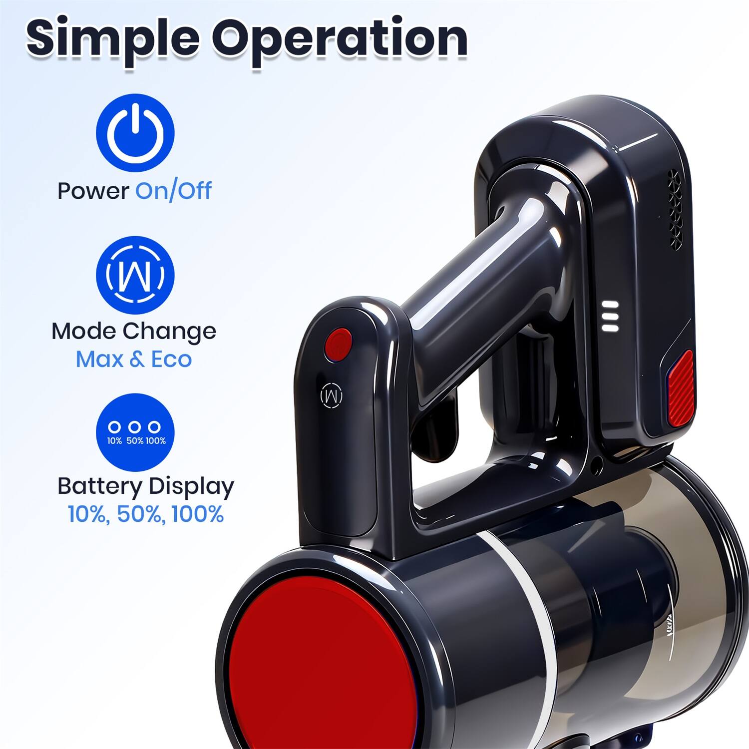 Simple Operation  
- Power On/Off  
- Mode Change  
  - Max & Eco  
- Battery Display  
  - 10%, 50%, 100%