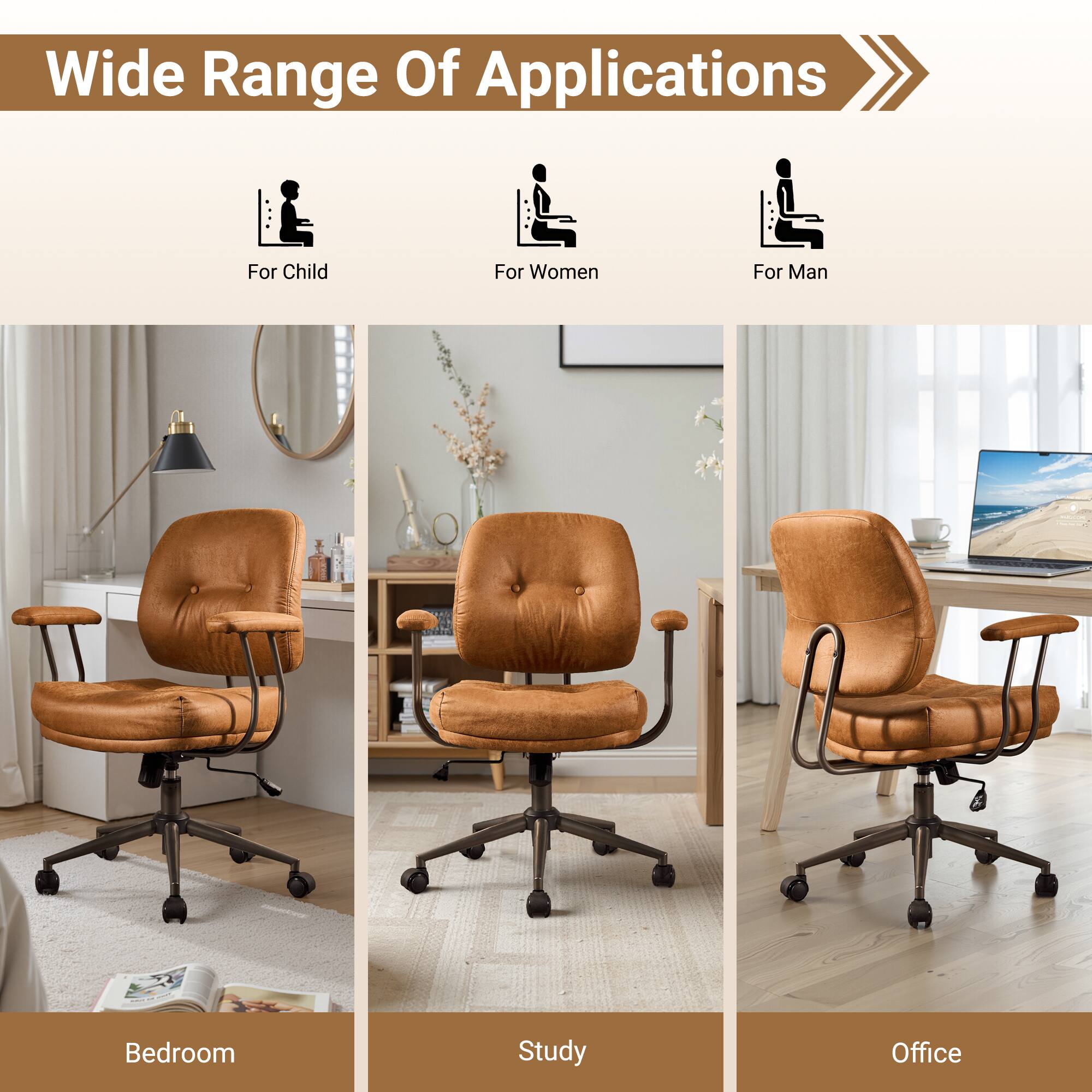 Wide Range Of Applications

For Child  
For Women  
For Man  

Bedroom  
Study  
Office