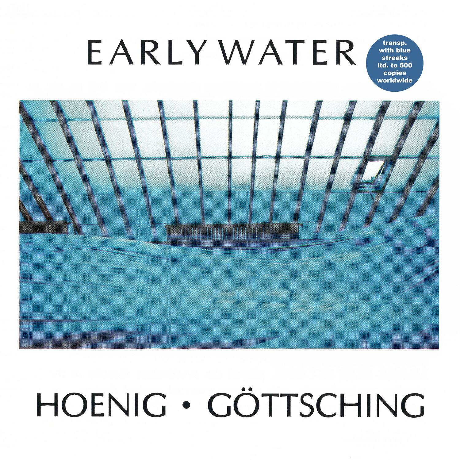 EARLY WATER

transp. with blue streaks ltd. to 500 copies worldwide

HOENIG • GÖTTSCHING