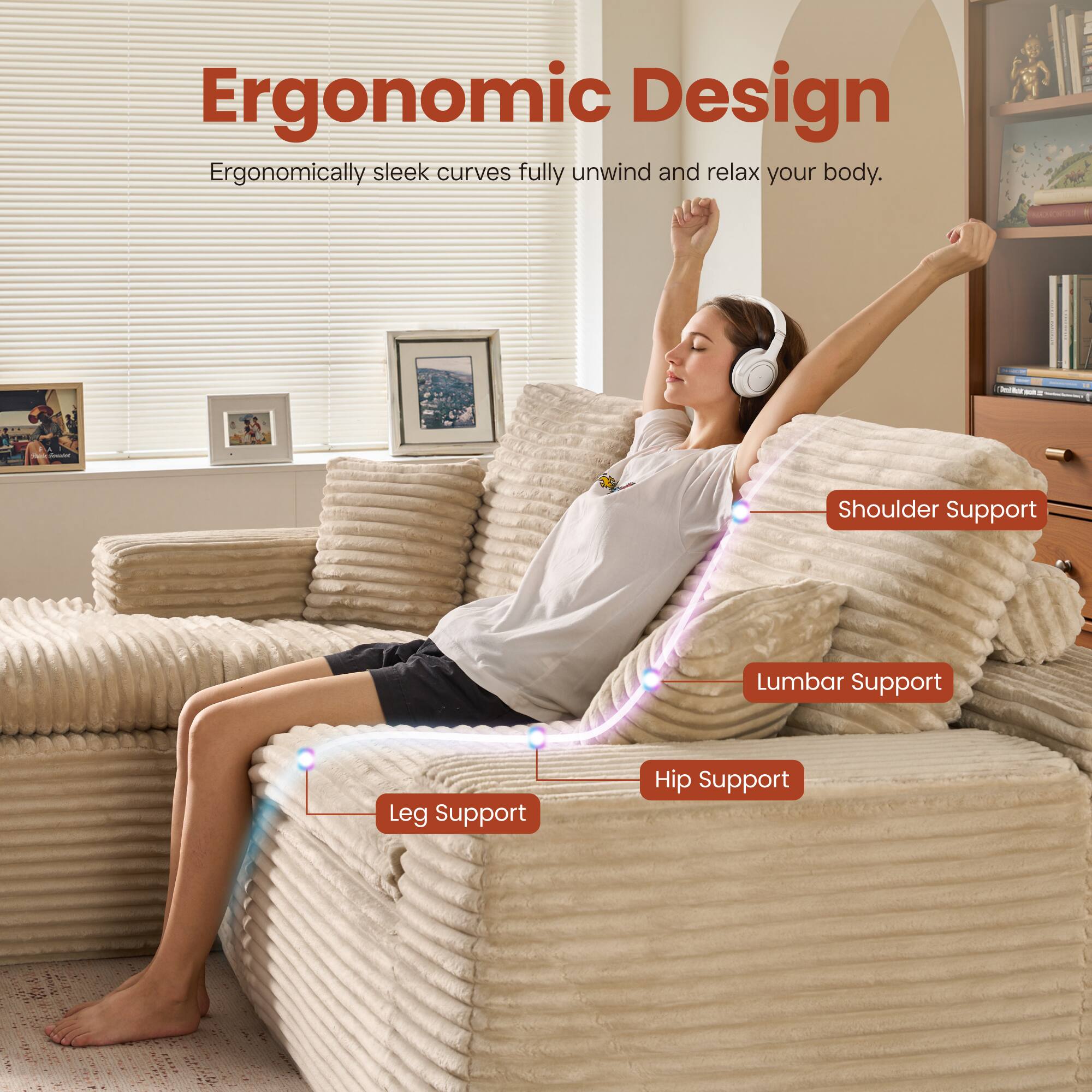 Ergonomic Design  
Ergonomically sleek curves fully unwind and relax your body.  

- Shoulder Support  
- Lumbar Support  
- Hip Support  
- Leg Support