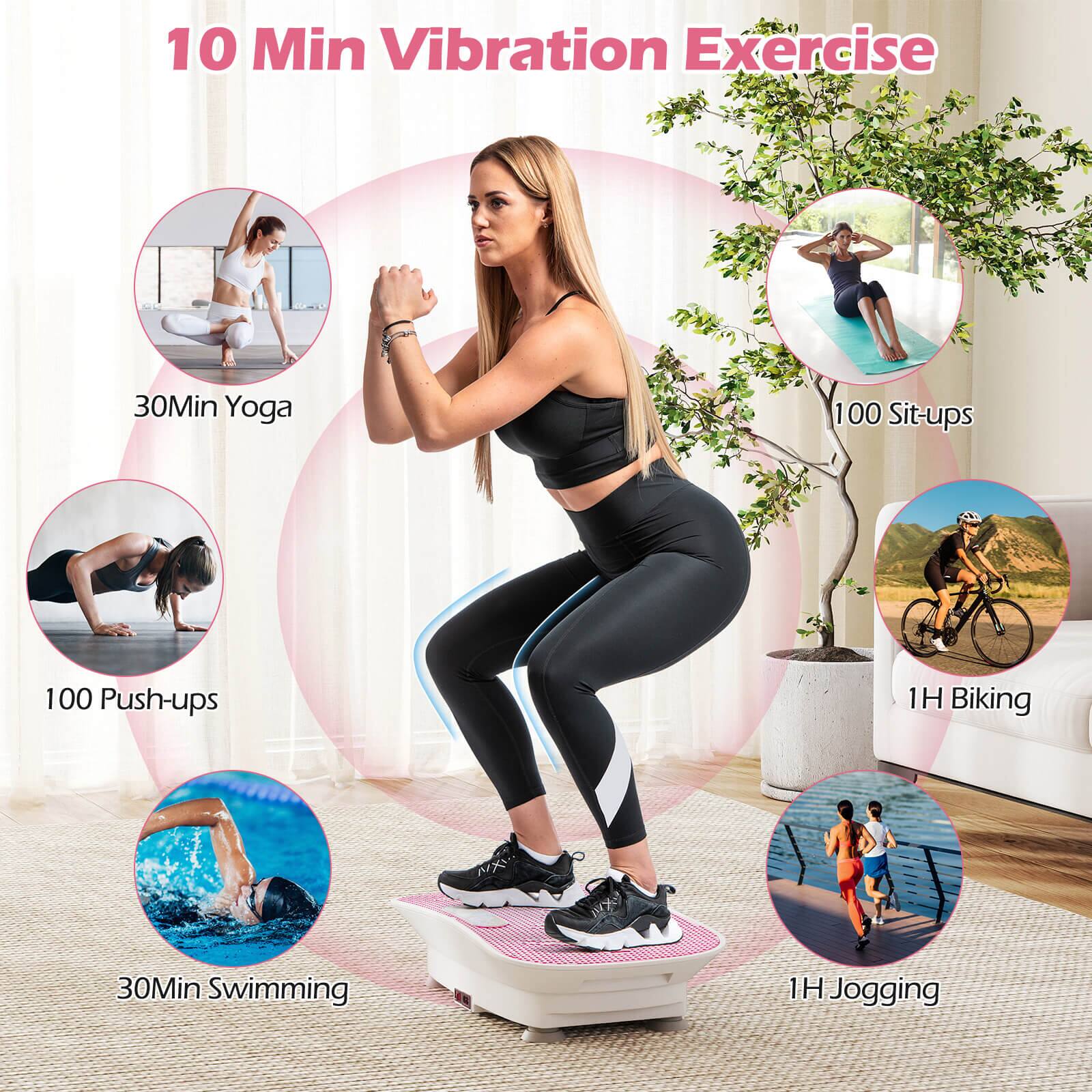 10 Min Vibration Exercise

- 30 Min Yoga
- 100 Sit-ups
- 100 Push-ups
- 1 H Biking
- 30 Min Swimming
- 1 H Jogging