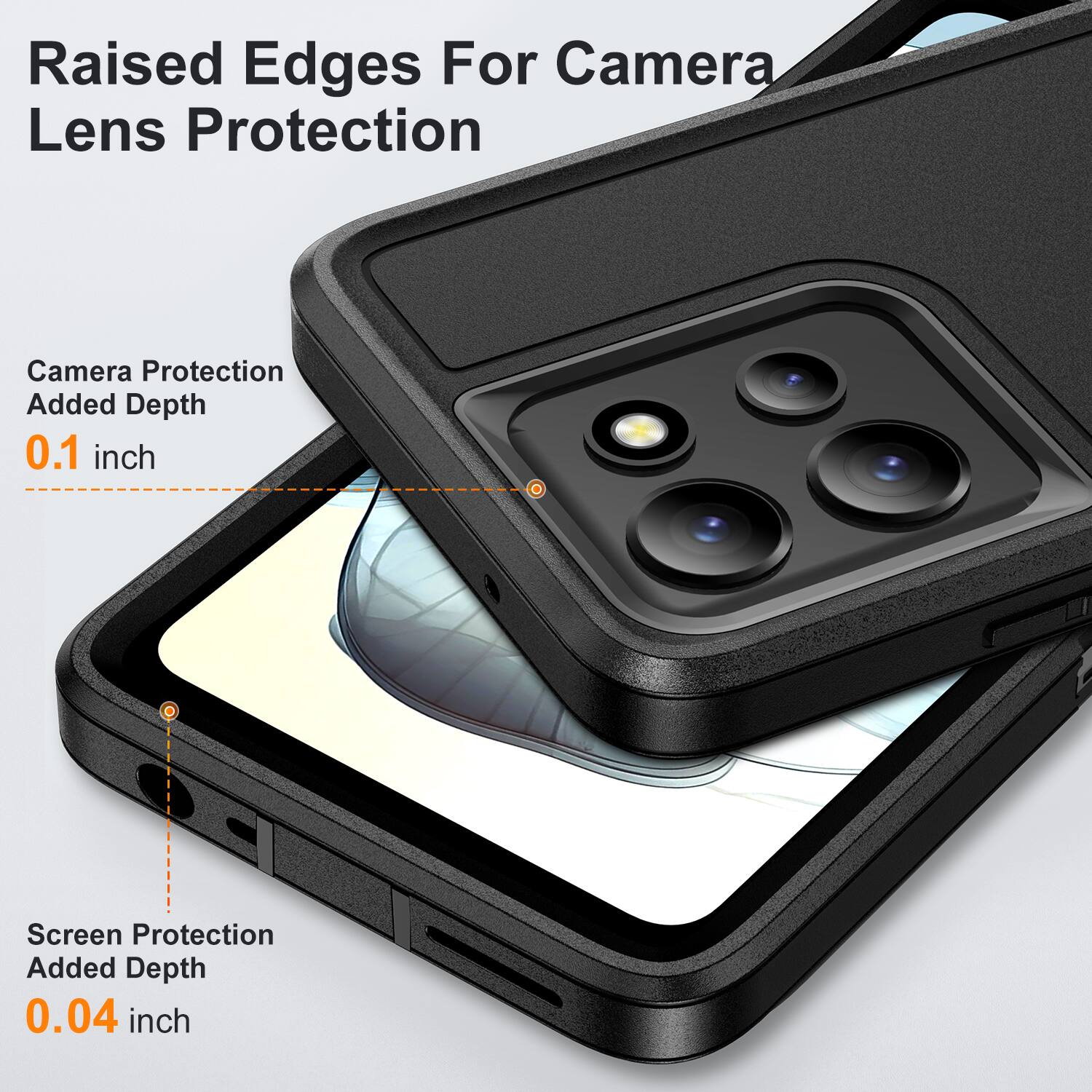 Raised Edges For Camera Lens Protection  
Camera Protection Added Depth 0.1 inch  
Screen Protection Added Depth 0.04 inch
