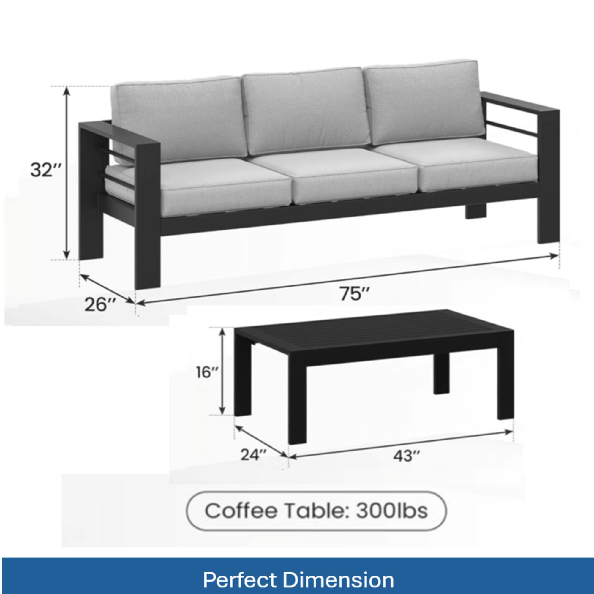 32" 26" 75" 16" 24" 43"  
Coffee Table: 300lbs  
Perfect Dimension