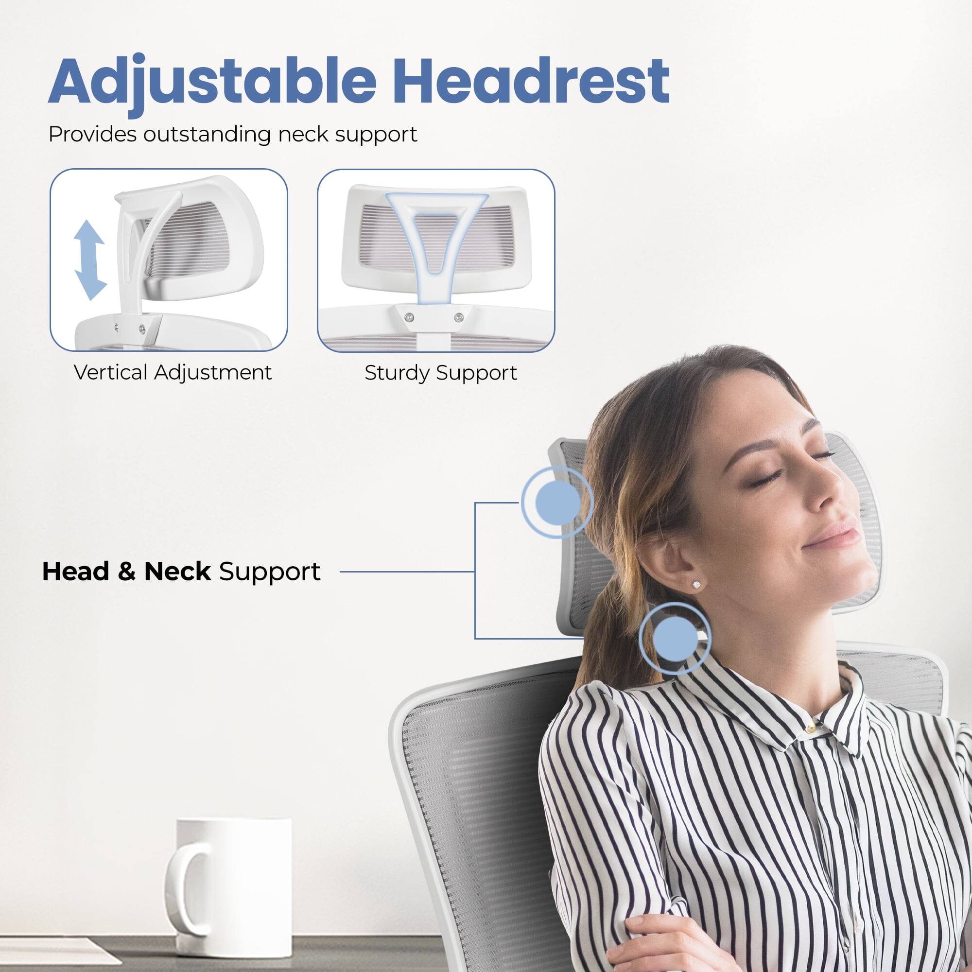 Adjustable Headrest  
Provides outstanding neck support

- Vertical Adjustment
- Sturdy Support

Head & Neck Support