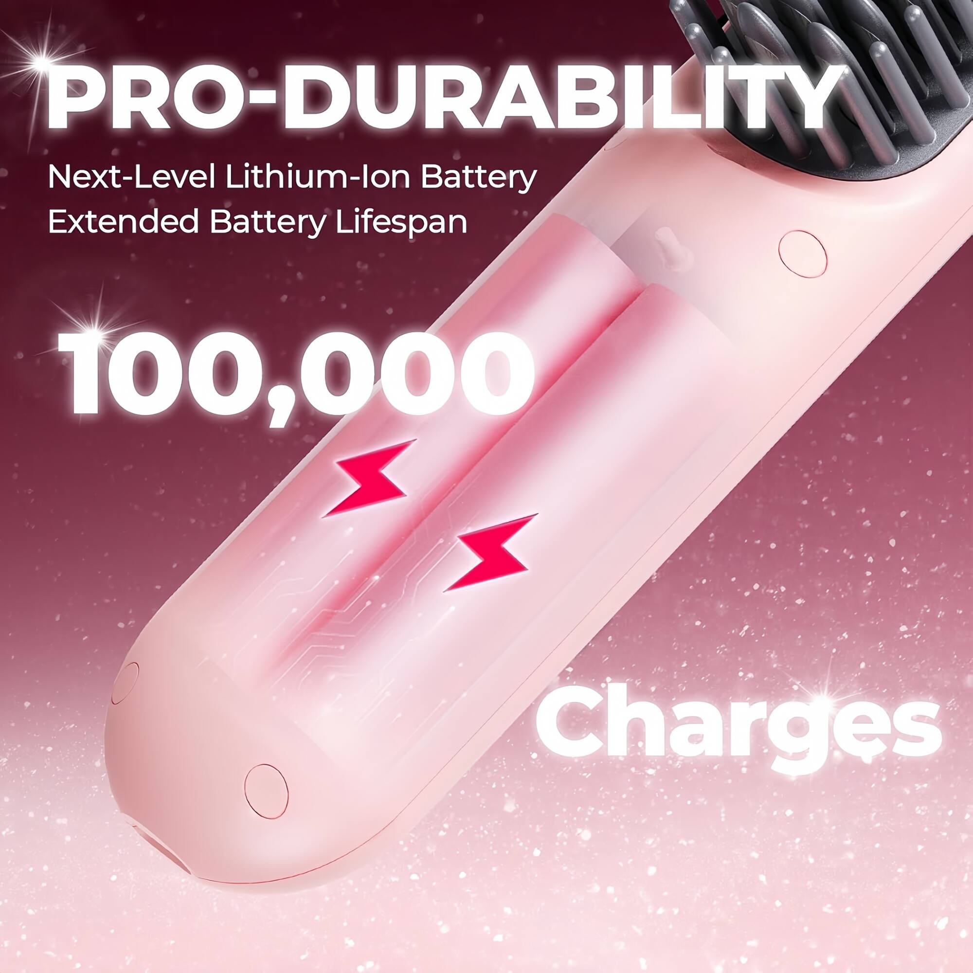 PRO-DURABILITY  
Next-Level Lithium-Ion Battery  
Extended Battery Lifespan  
100,000 Charges