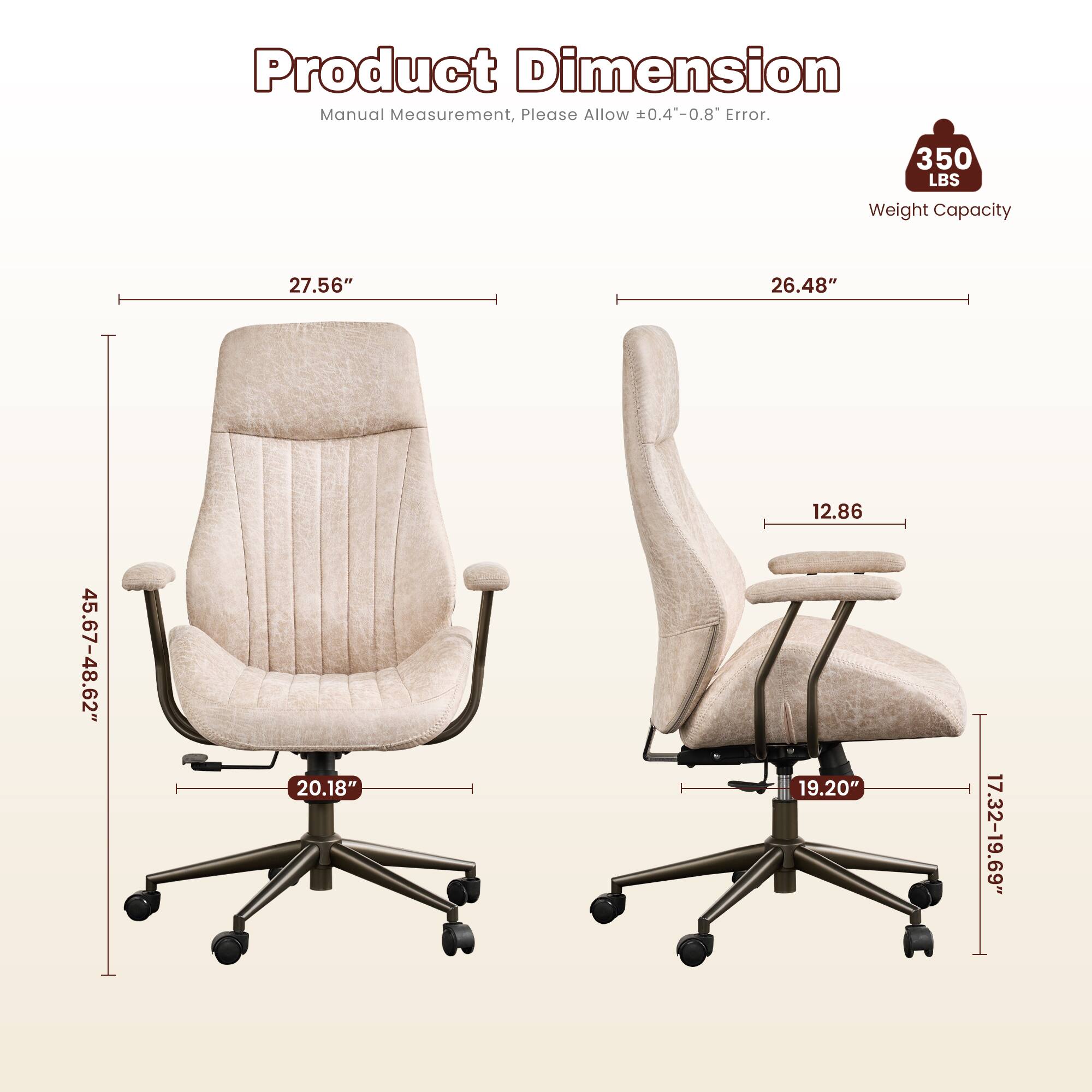 Product Dimension Manual Measurement, Please Allow ±0.4"-0.8" Error.  
350 LBS Weight Capacity  
27.56" x 26.48" x 45.67-48.62" x 20.18" x 12.86" x 19.20" x 17.32-19.69"