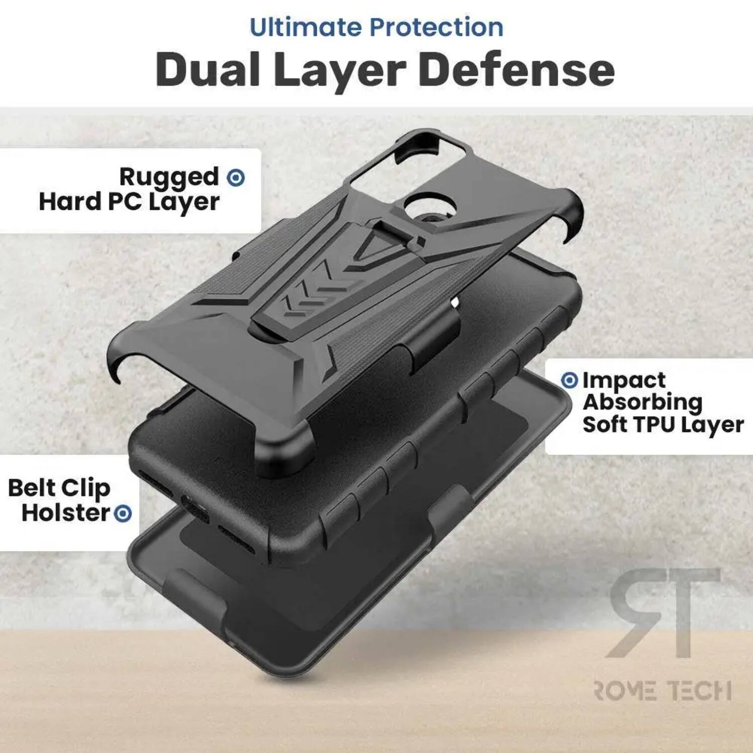 Ultimate Protection Dual Layer Defense  
Rugged Hard PC Layer  
Impact Absorbing Soft TPU Layer  
Belt Clip Holster  
ROME TECH
