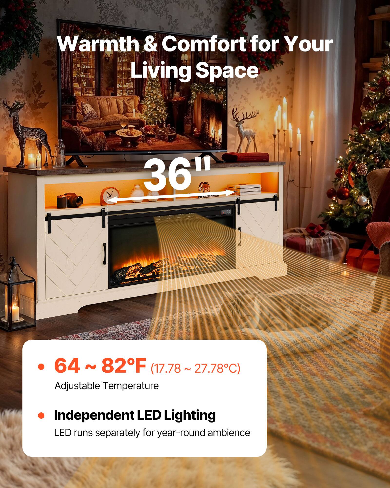 Warmth & Comfort for Your Living Space

36"

- 64 ~ 82°F (17.78 ~ 27.78°C)
  Adjustable Temperature

- Independent LED Lighting
  LED runs separately for year-round ambience