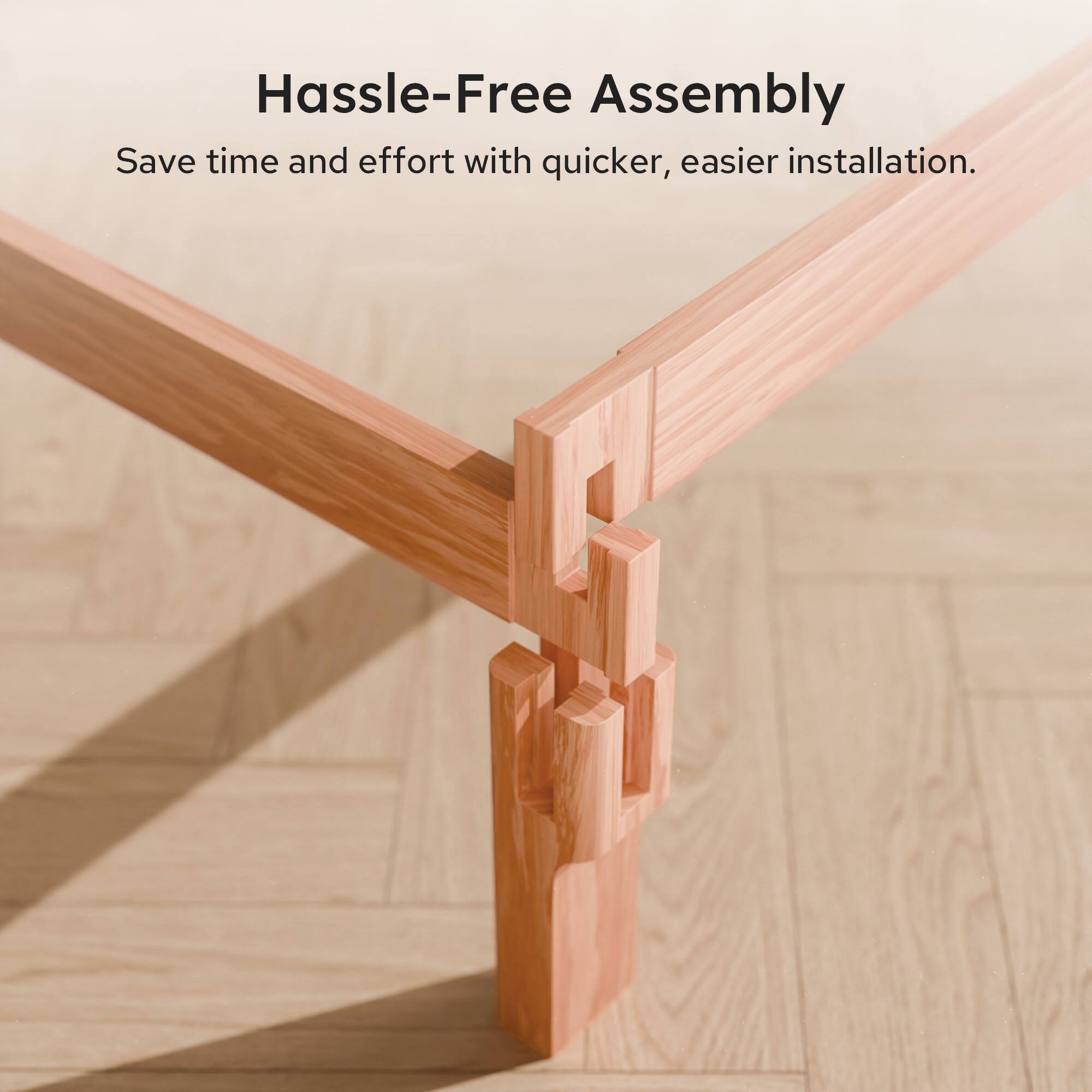 Hassle-Free Assembly  
Save time and effort with quicker, easier installation.