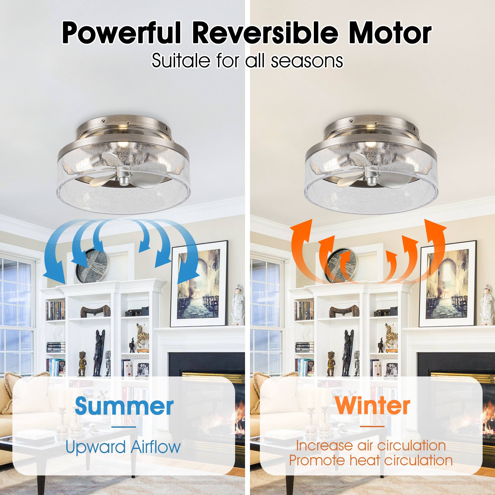 Powerful Reversible Motor  
Suitable for all seasons  

Summer  
Upward Airflow  

Winter  
Increase air circulation  
Promote heat circulation