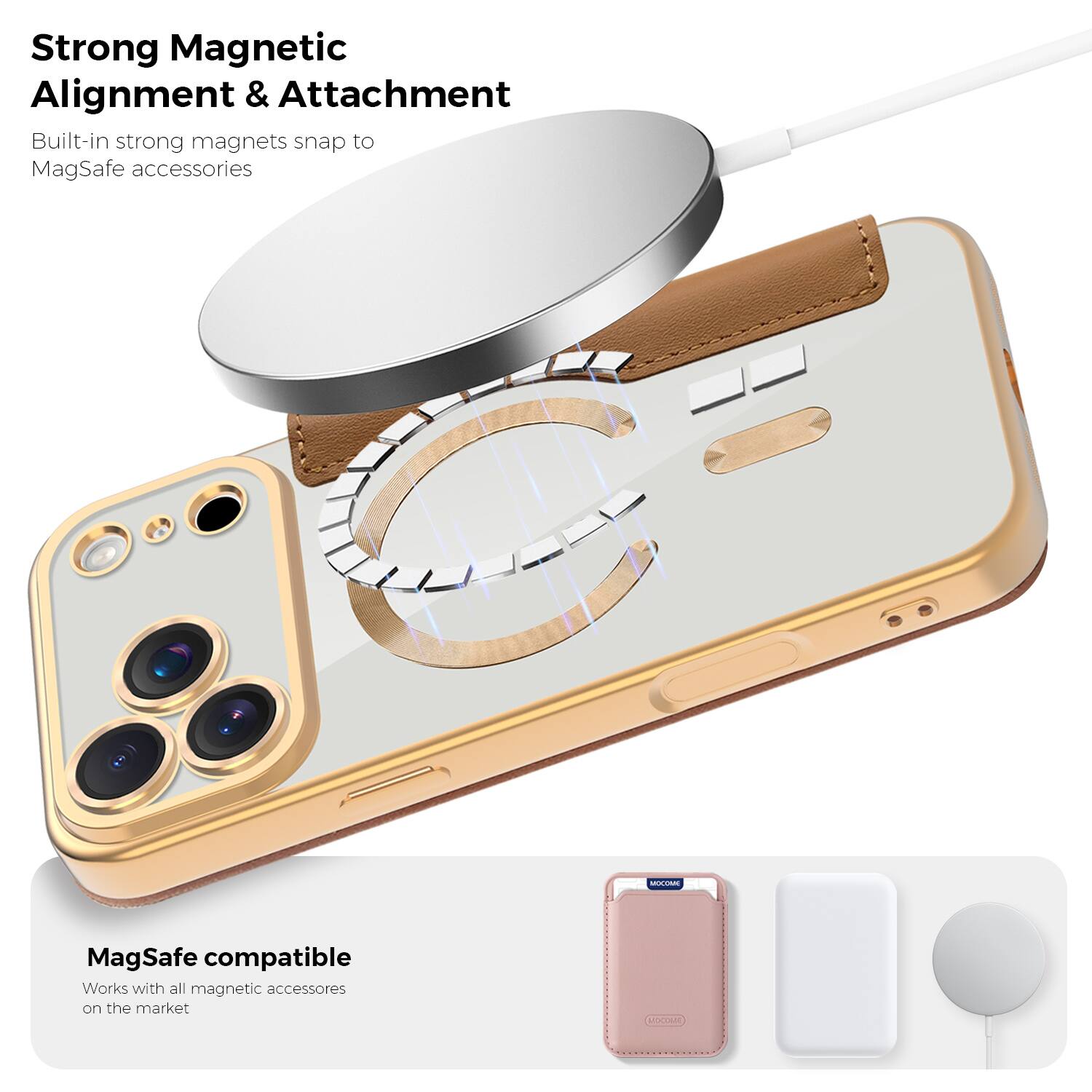 Strong Magnetic Alignment & Attachment  
Built-in strong magnets snap to MagSafe accessories  

MagSafe compatible  
Works with all magnetic accessories on the market