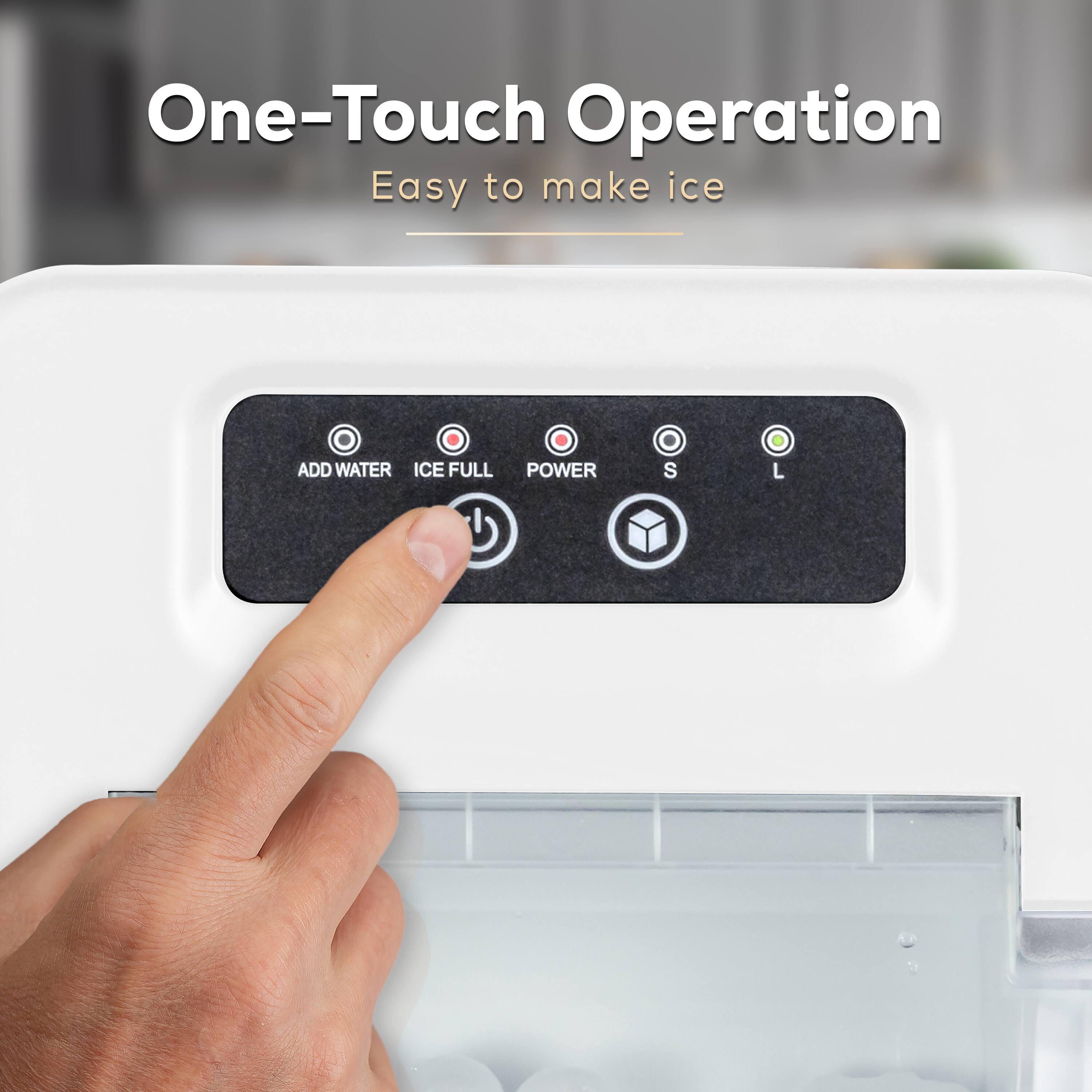 One-Touch Operation  
Easy to make ice  

ADD WATER  
ICE FULL  
POWER  
S  
L