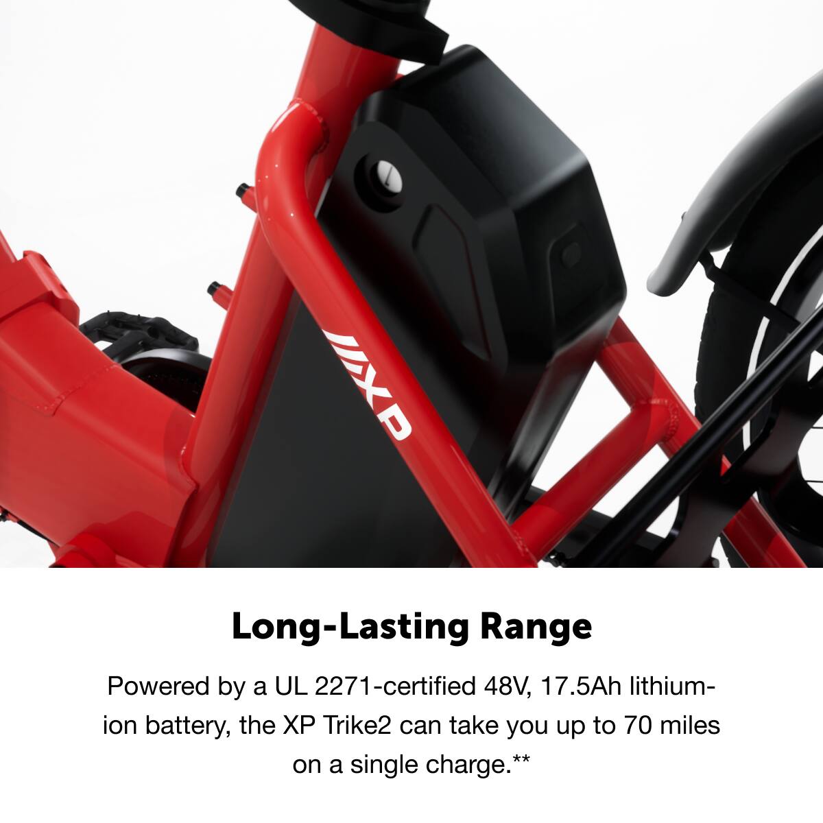 Long-Lasting Range

Powered by a UL 2271-certified 48V, 17.5Ah lithium-ion battery, the XP Trike2 can take you up to 70 miles on a single charge.