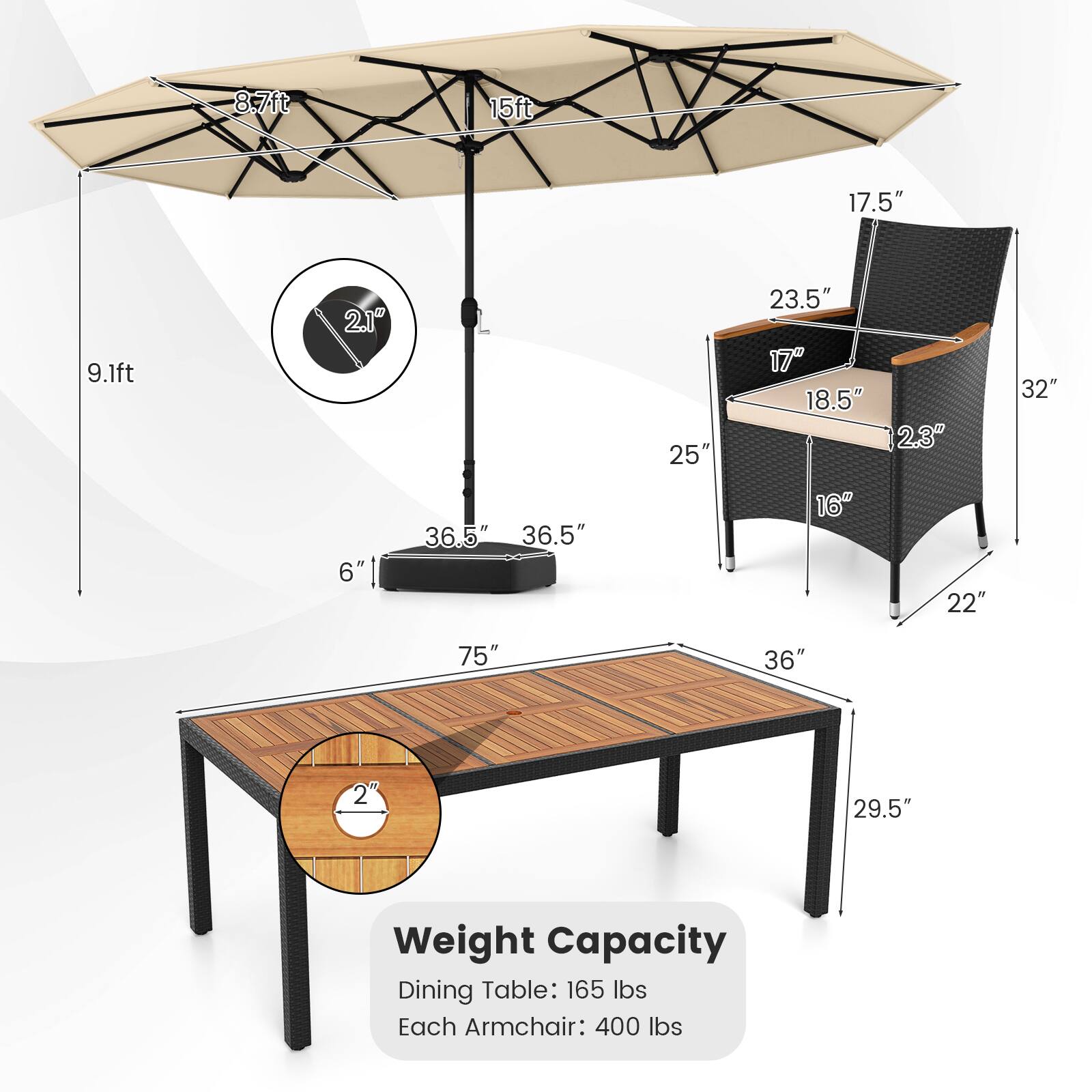 - **Dimensions:**
  - Umbrella: 8.7ft (diameter), 15ft (height), 2.1" (pole diameter)
  - Table: 75" (length), 36" (width), 2" (thickness), 36.5" (height)
  - Armchair: 23.5" (height), 17" (seat width), 18.5" (seat depth), 2.3" (seat thickness), 17.5" (back height), 32" (overall height), 22" (width), 6" (leg height)

- **Weight Capacity:**
  - Dining Table: 165 lbs
  - Each Armchair: 400 lbs