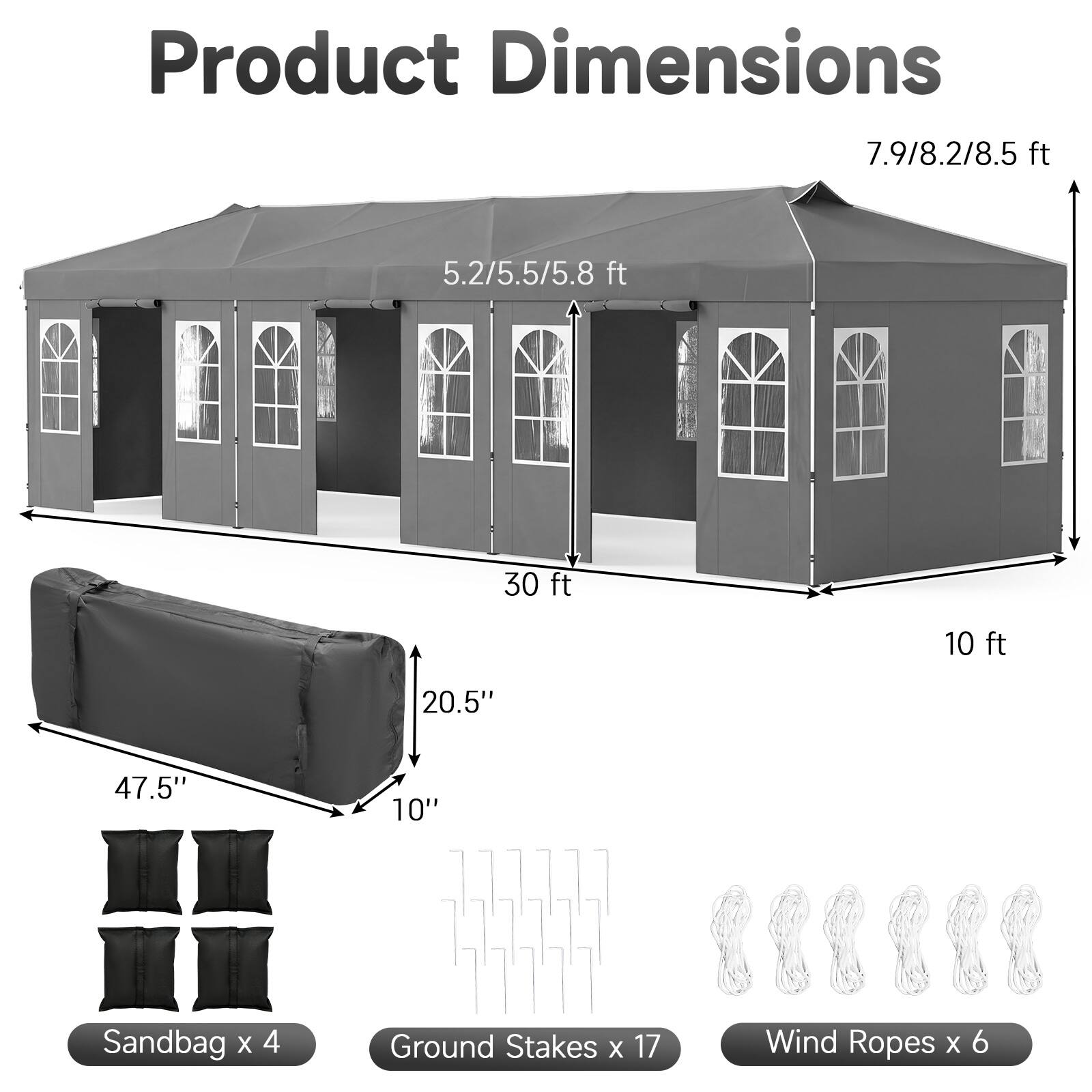 Product Dimensions: 7.9/8.2/8.5 ft, 5.2/5.5/5.8 ft, 30 ft, 10 ft, 20.5", 47.5", 10"  
Sandbag x 4  
Ground Stakes x 17  
Wind Ropes x 6