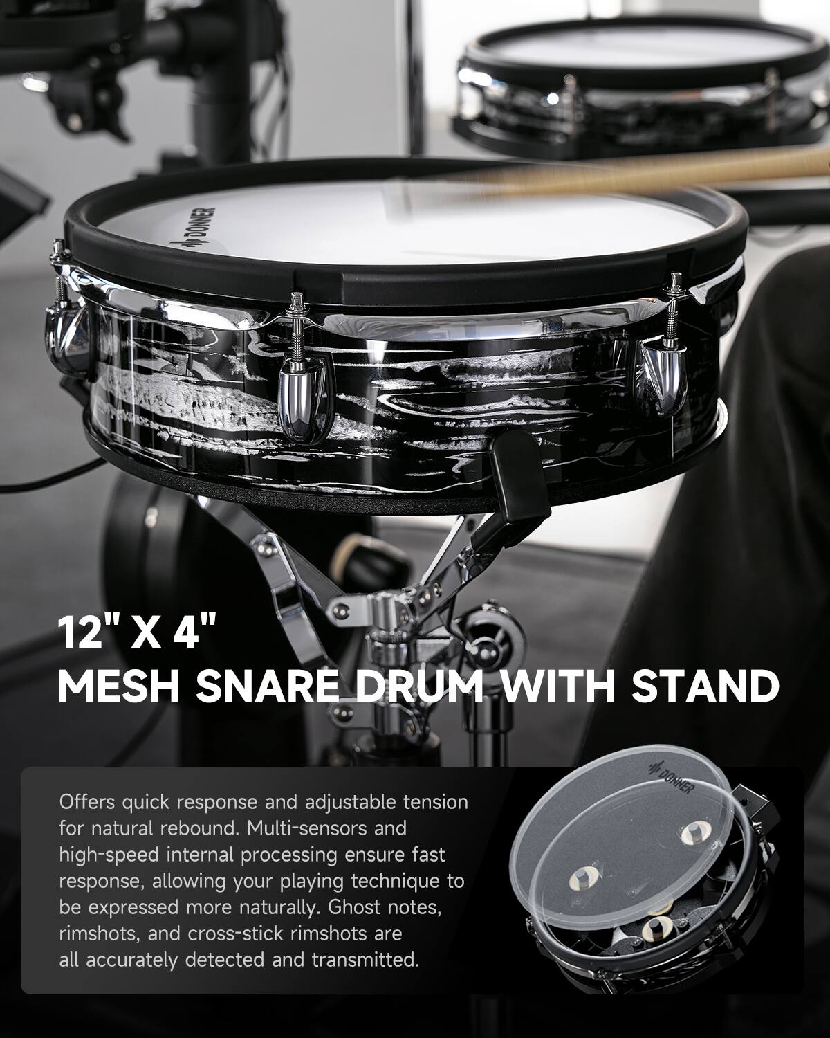 12" X 4" MESH SNARE DRUM WITH STAND

Offers quick response and adjustable tension for natural rebound. Multi-sensors and high-speed internal processing ensure fast response, allowing your playing technique to be expressed more naturally. Ghost notes, rimshots, and cross-stick rimshots are all accurately detected and transmitted.