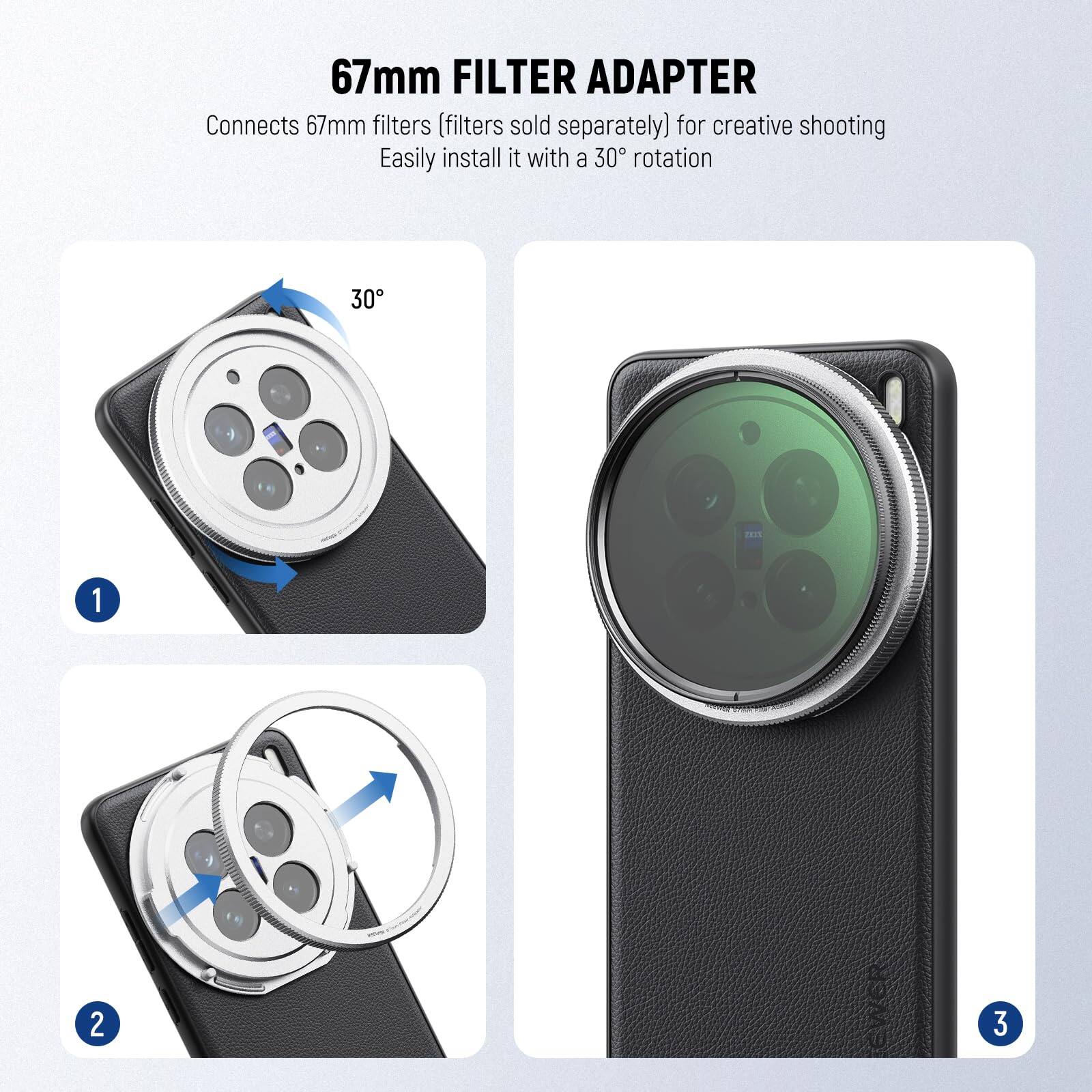 67mm FILTER ADAPTER  
Connects 67mm filters (filters sold separately) for creative shooting  
Easily install it with a 30° rotation  

1.  
2.  
3.