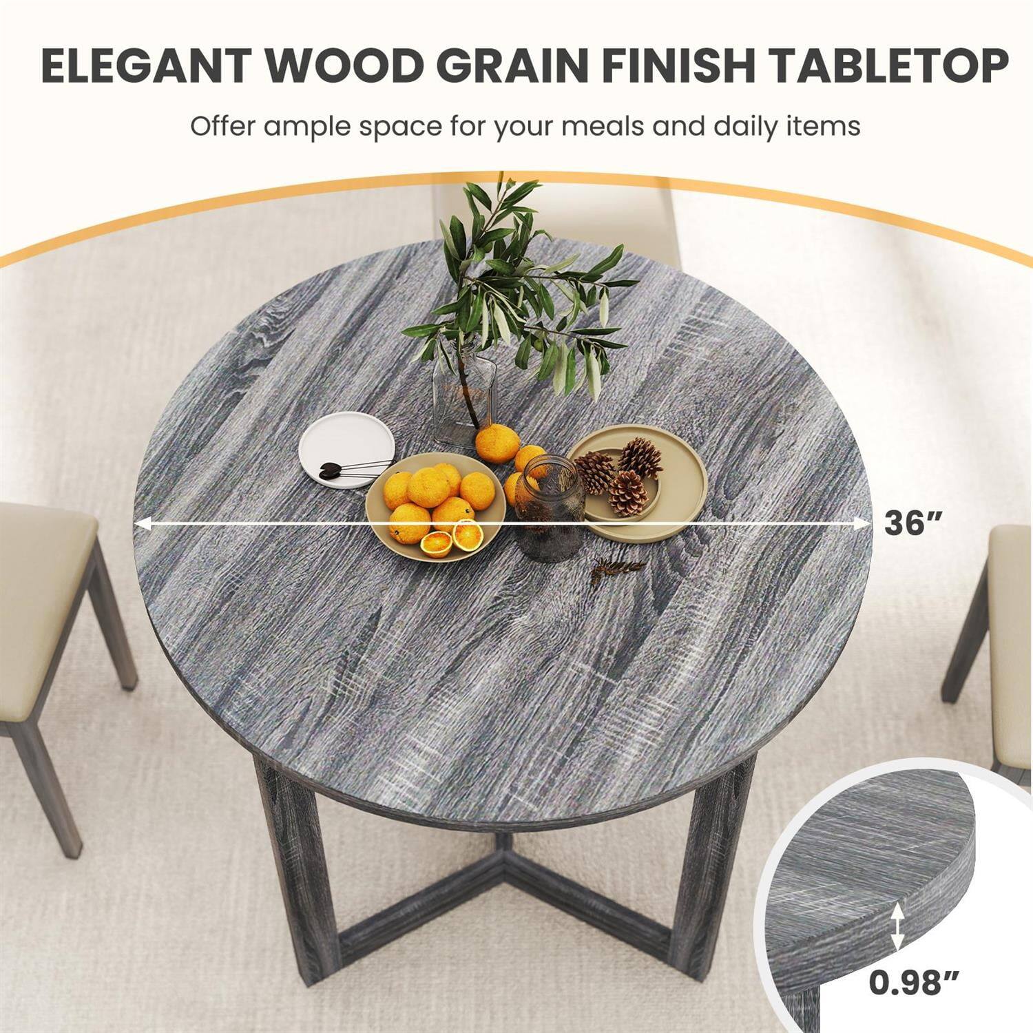 ELEGANT WOOD GRAIN FINISH TABLETOP  
Offer ample space for your meals and daily items  

36"  
0.98"