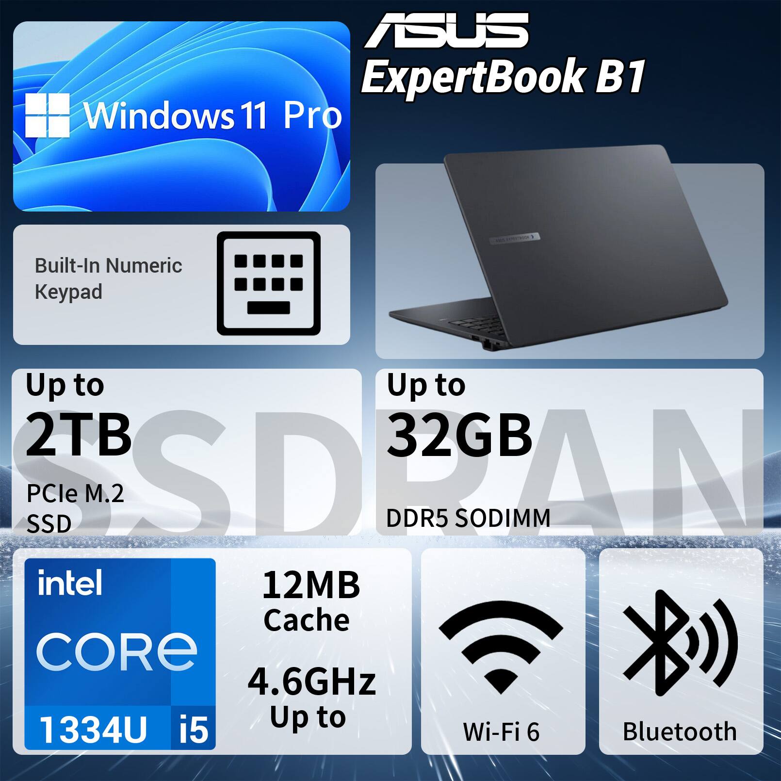 ASUS ExpertBook B1  
Windows 11 Pro  
Built-In Numeric Keypad  
Up to 2TB PCIe M.2 SSD  
Up to 32GB DDR5 SODIMM  
Intel Core i5 1334U  
12MB Cache  
4.6GHz  
Wi-Fi 6  
Bluetooth