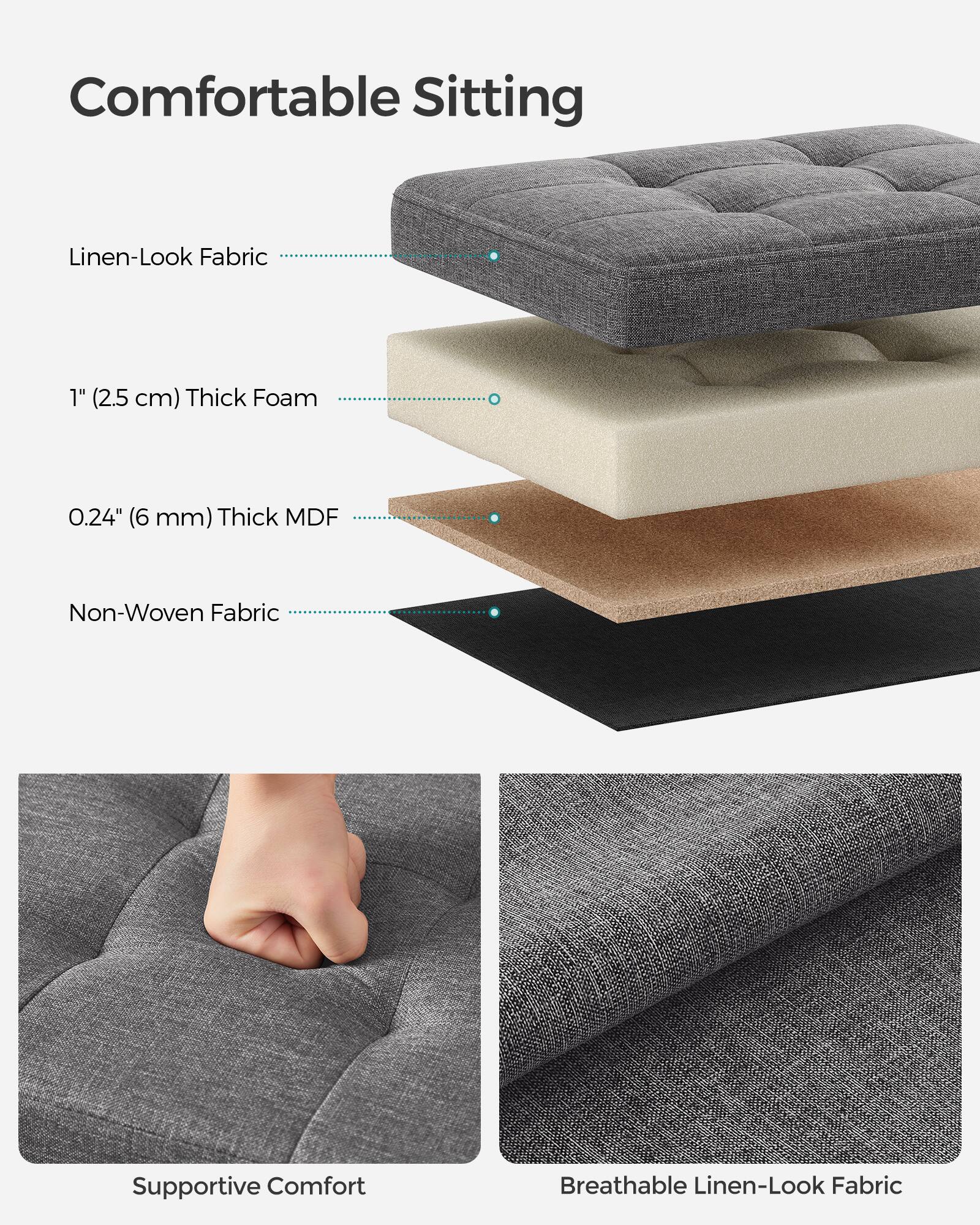 Comfortable Sitting

- Linen-Look Fabric
- 1" (2.5 cm) Thick Foam
- 0.24" (6 mm) Thick MDF
- Non-Woven Fabric

Supportive Comfort

Breathable Linen-Look Fabric