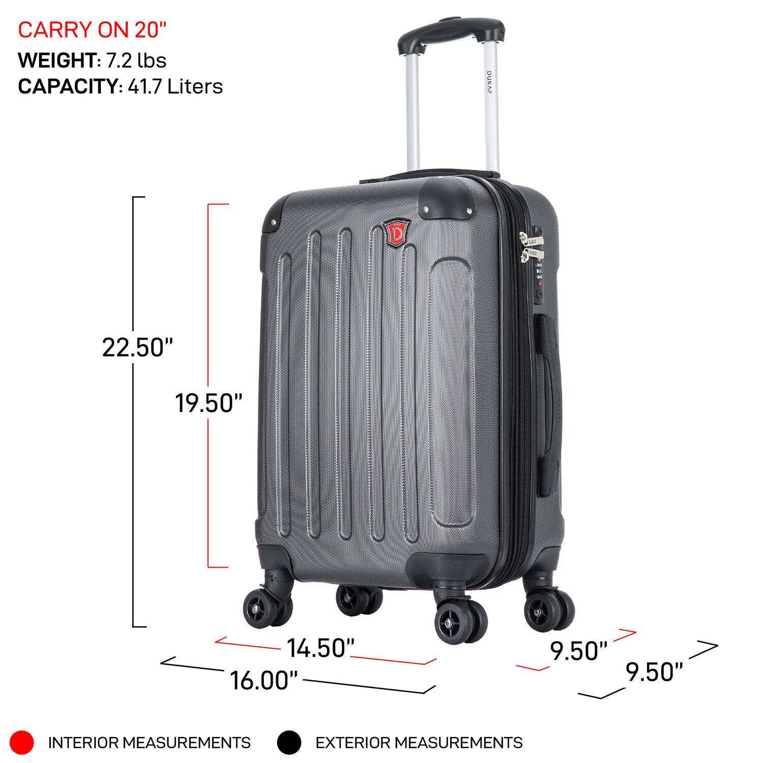 CARRY ON 20"  
WEIGHT: 7.2 lbs  
CAPACITY: 41.7 Liters  

INTERIOR MEASUREMENTS  
22.50"  
19.50"  
16.00"  
14.50"  

EXTERIOR MEASUREMENTS  
9.50"  
9.50"