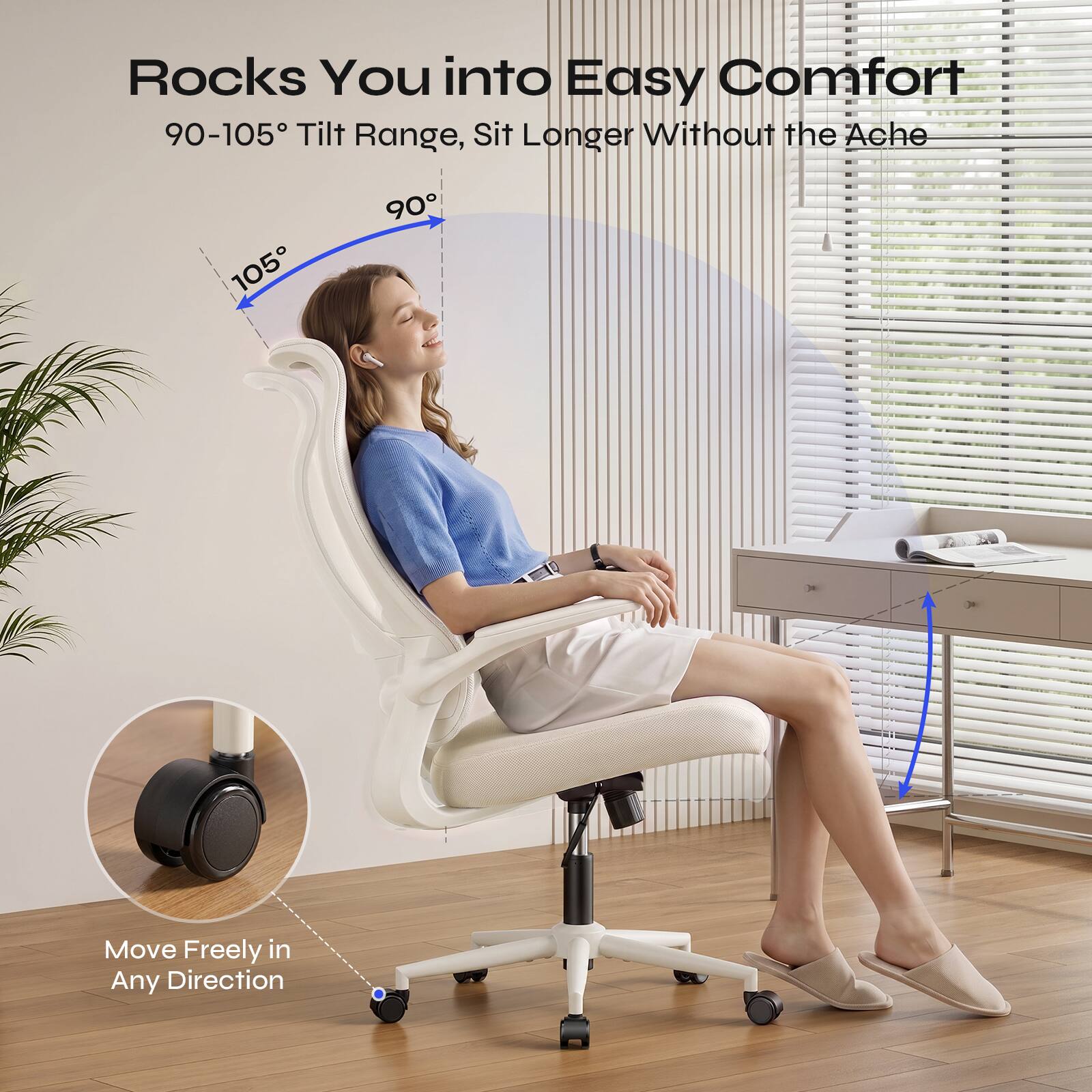 Rocks You into Easy Comfort  
90-105° Tilt Range, Sit Longer Without the Ache  
Move Freely in Any Direction