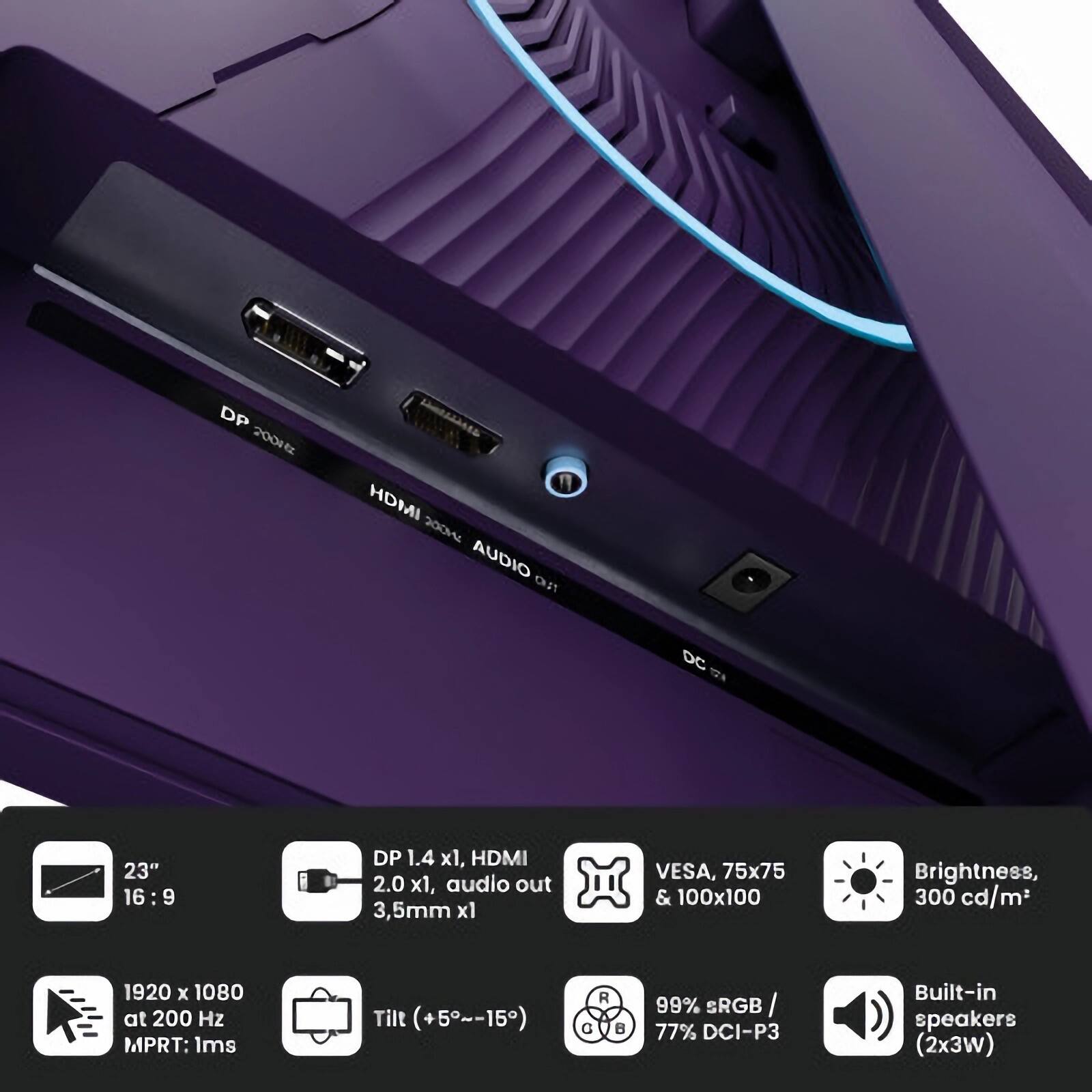 DP 200 F HDMI 200H AUDIO FLI DC 12 23" 16:9 DP 1.4 x1, HDMI 2.0 x1, audio out 3.5mm x1 VESA, 75x75 & 100x100 Brightness, 300 cd/m2 1920 x 1080 at 200 Hz MPRT: 1ms Tilt (+5~-15) R B 99% sRGB / 77% DCI-P3 Built-in speakers (2x3W)