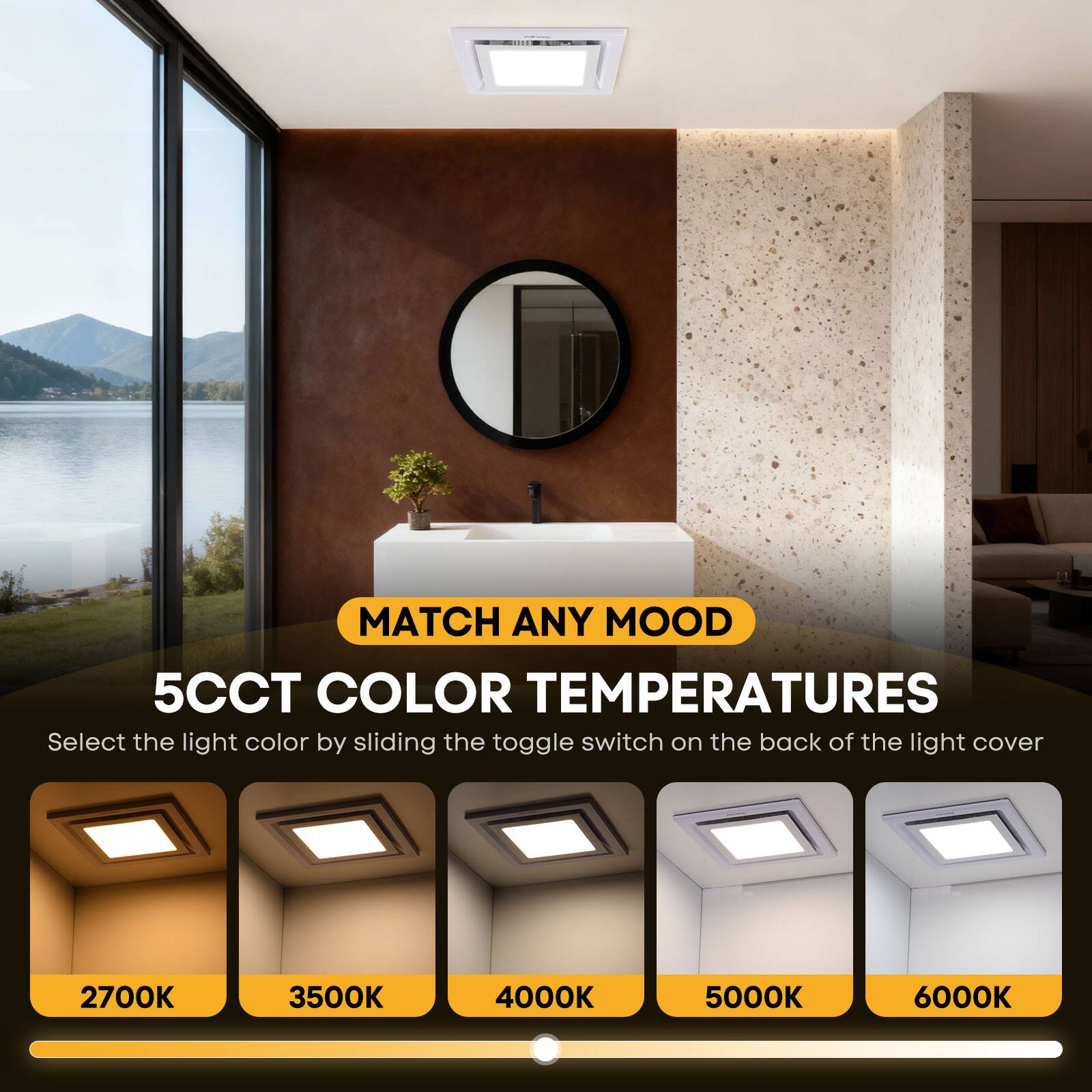 MATCH ANY MOOD  
5CCT COLOR TEMPERATURES  
Select the light color by sliding the toggle switch on the back of the light cover  

2700K  
3500K  
4000K  
5000K  
6000K