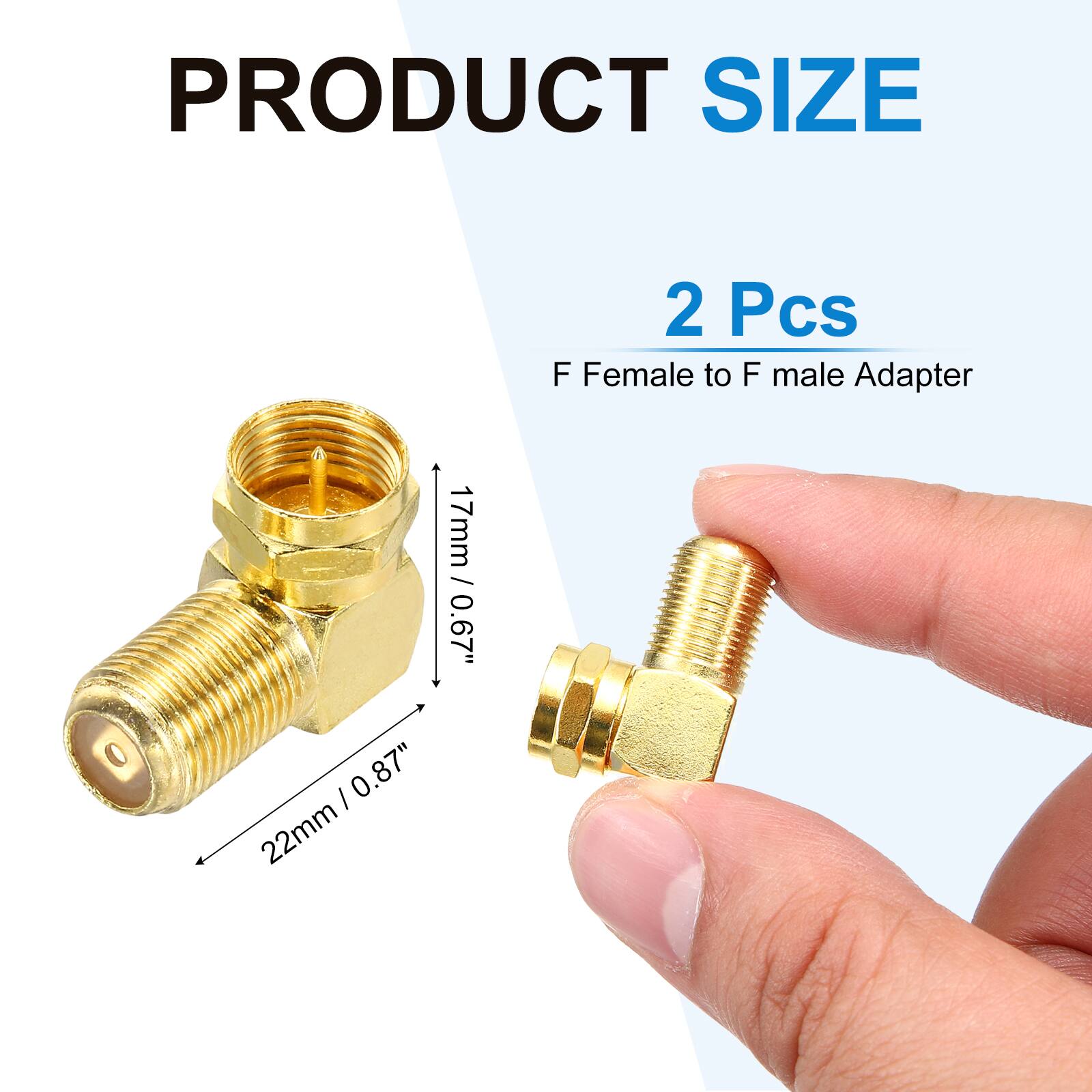 PRODUCT SIZE

2 Pcs

F Female to F male Adapter

17mm / 0.67" I 0.87" 22mm