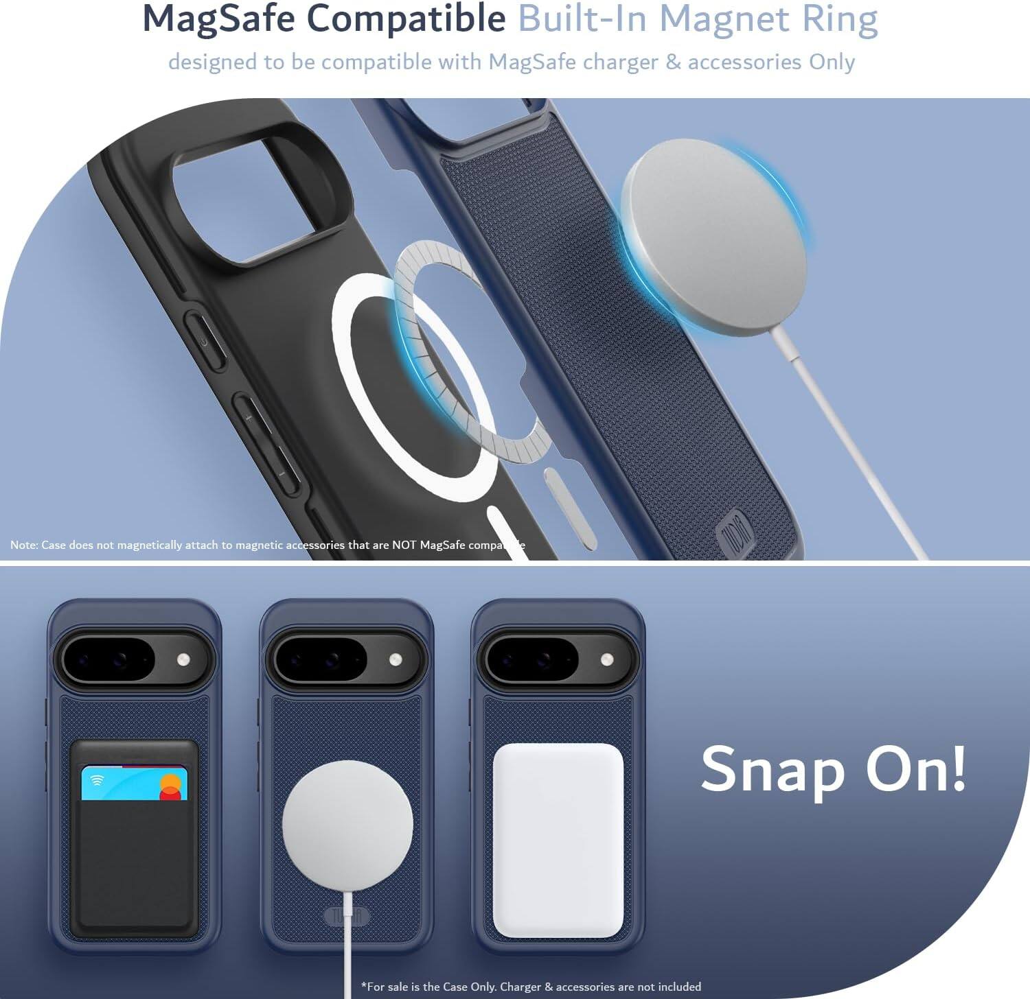 MagSafe Compatible Built-In Magnet Ring  
designed to be compatible with MagSafe charger & accessories Only  

Note: Case does not magnetically attach to magnetic accessories that are NOT MagSafe compatible  

Snap On!  

*For sale is the Case Only. Charger & accessories are not included