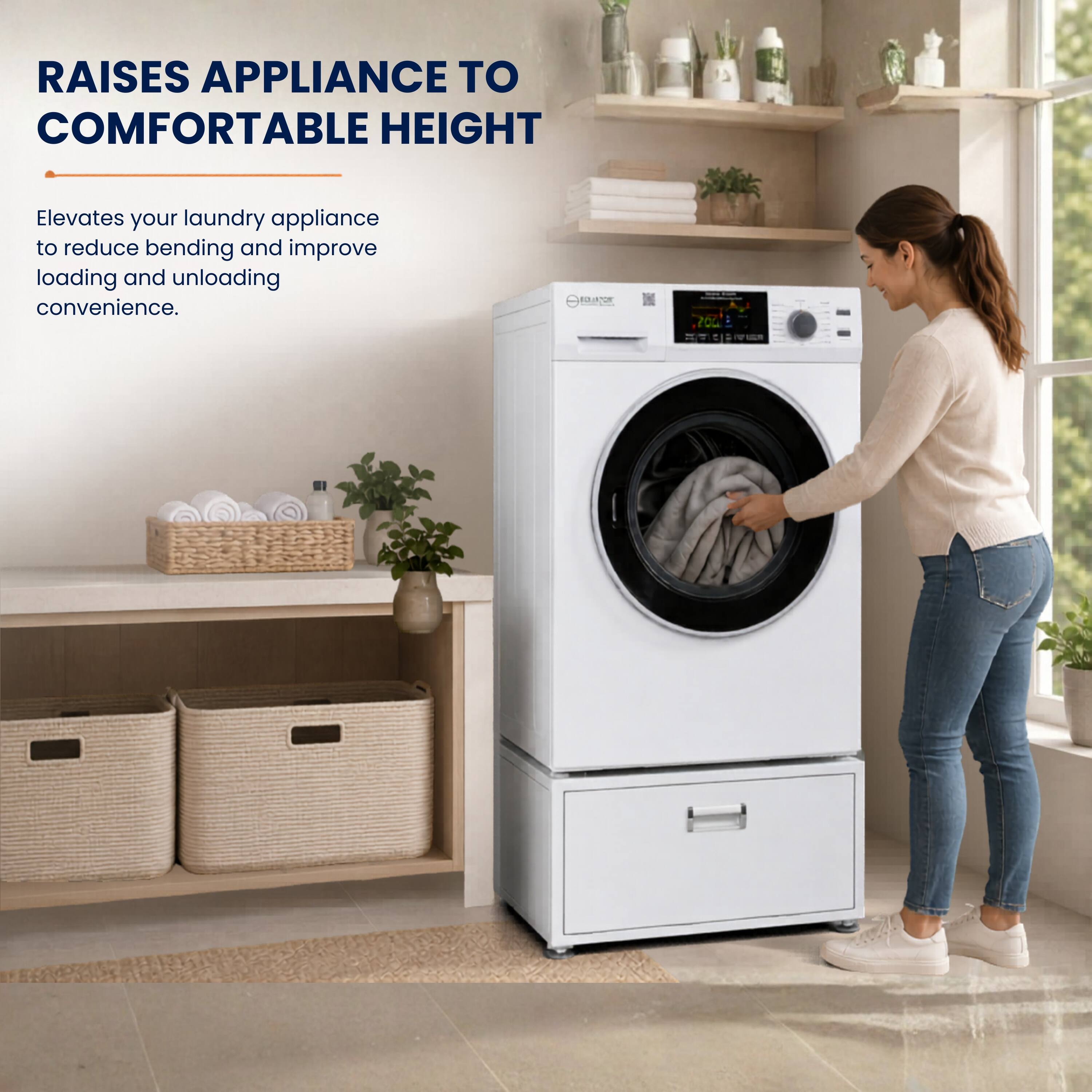 RAISES APPLIANCE TO COMFORTABLE HEIGHT

Elevates your laundry appliance to reduce bending and improve loading and unloading convenience.