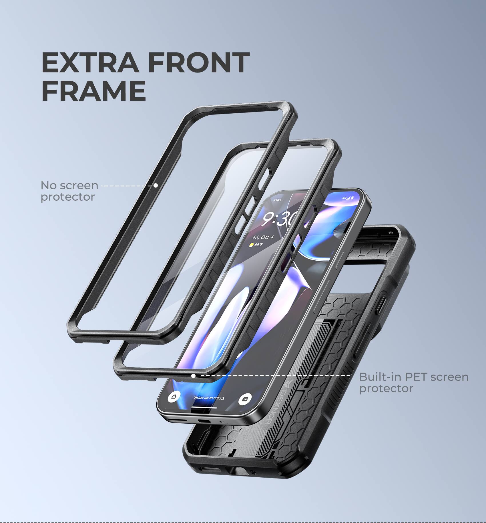 EXTRA FRONT FRAME
No screen protector
Built-in PET screen protector