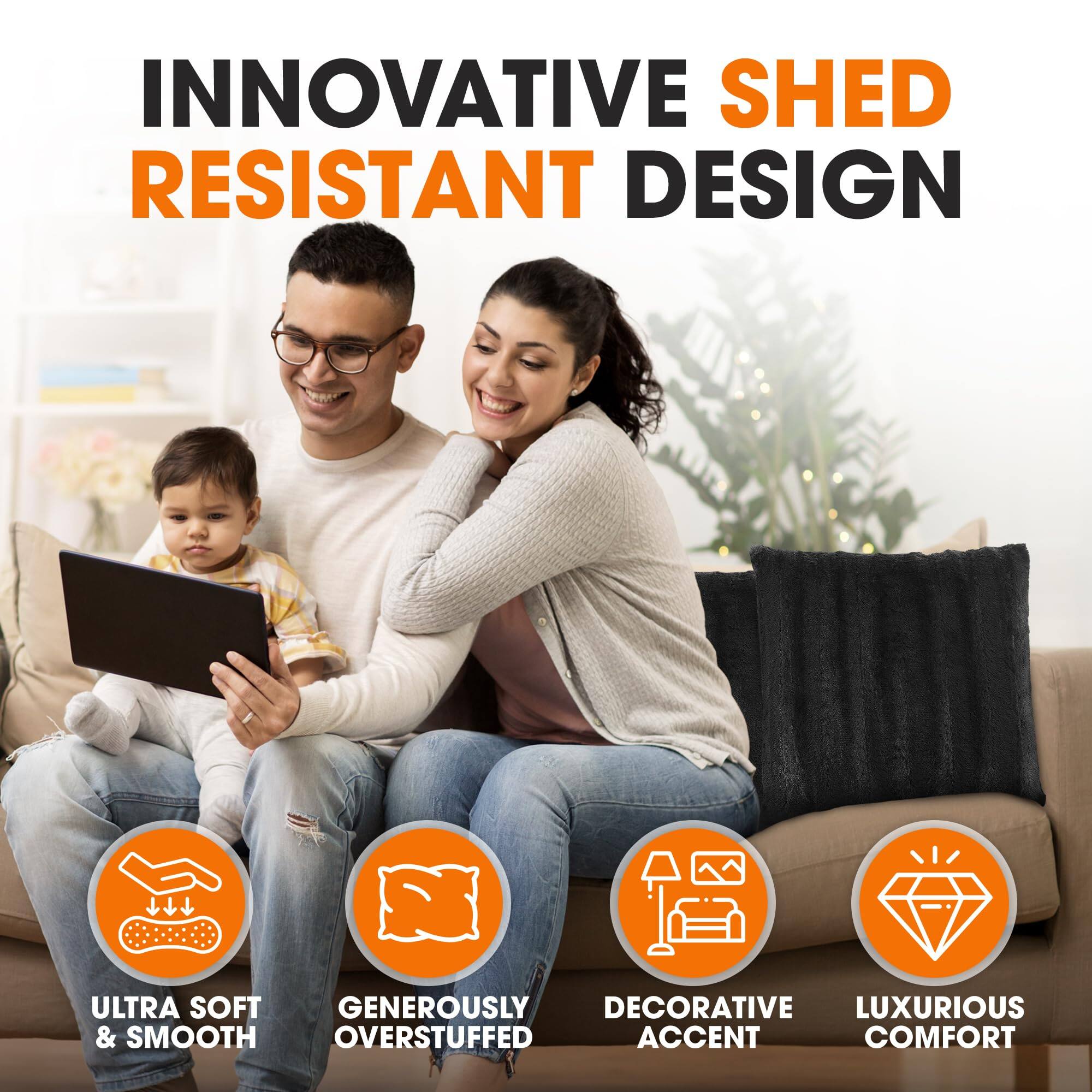 INNOVATIVE SHED RESISTANT DESIGN

ULTRA SOFT & SMOOTH  
GENEROUSLY OVERSTUFFED  
DECORATIVE ACCENT  
LUXURIOUS COMFORT