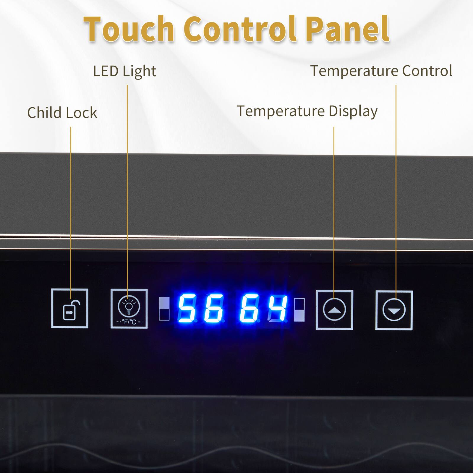 Touch Control Panel  
LED Light  
Temperature Control  
Child Lock  
Temperature Display  
°F/C  
56 69
