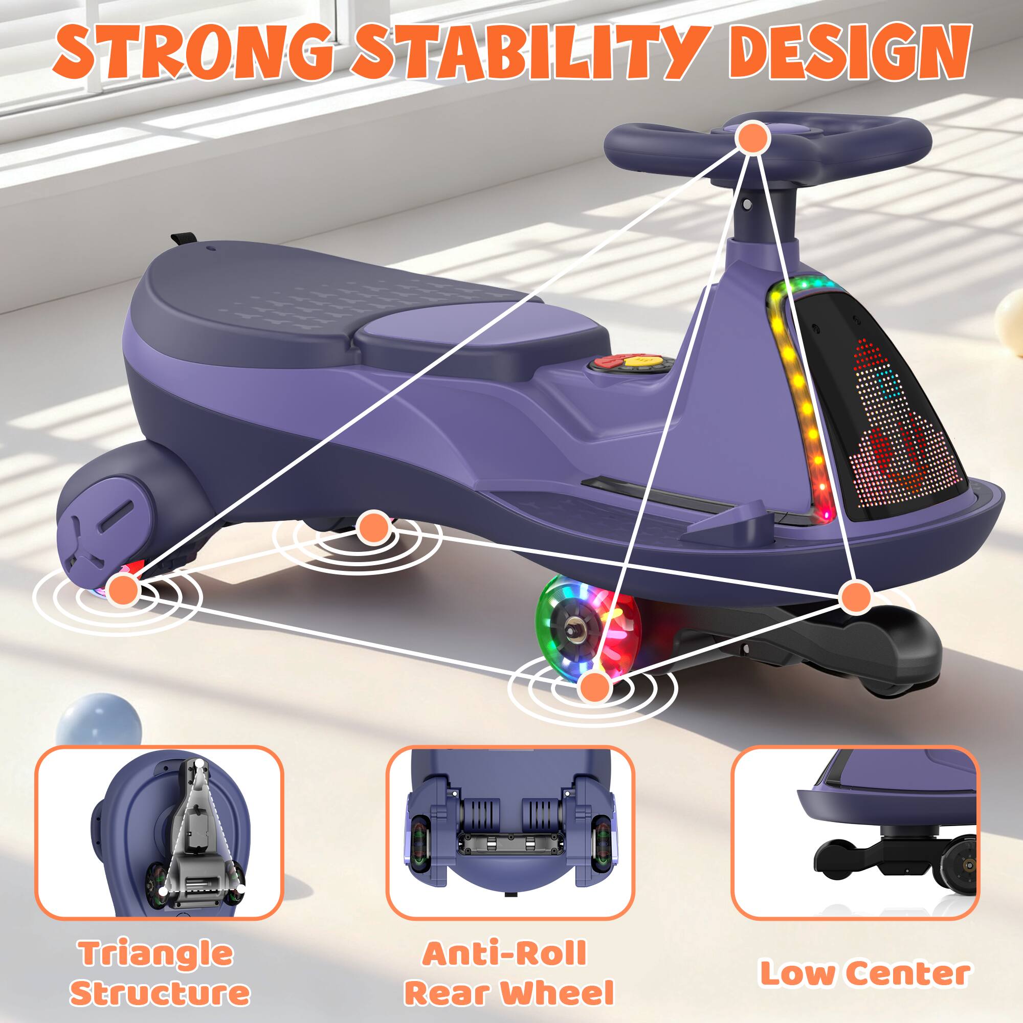 STRONG STABILITY DESIGN

Triangle Structure
Anti-Roll Rear Wheel
Low Center