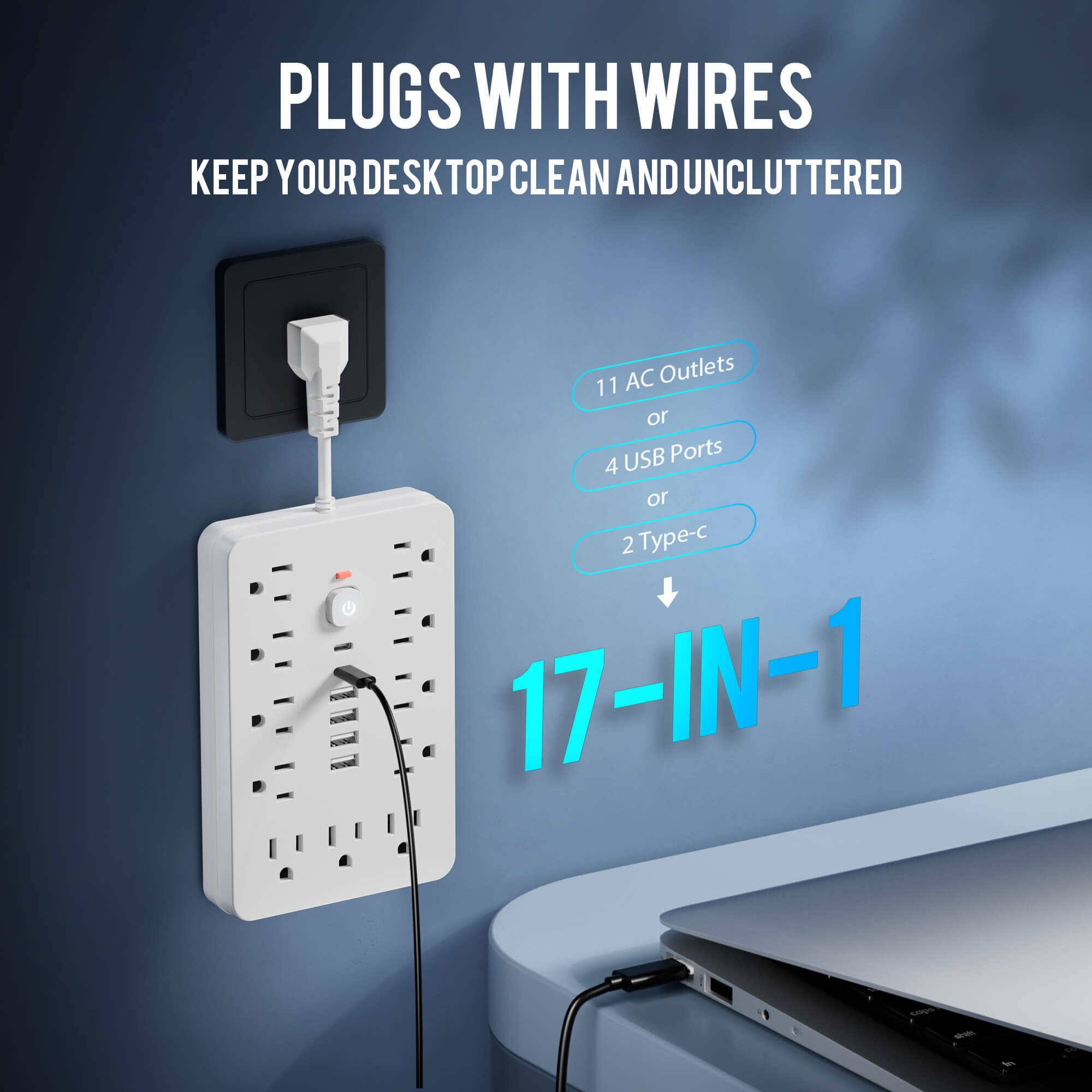 PLUGS WITH WIRES  
KEEP YOUR DESKTOP CLEAN AND UNCLUTTERED  

11 AC Outlets  
or  
4 USB Ports  
or  
2 Type-C  

17-IN-1