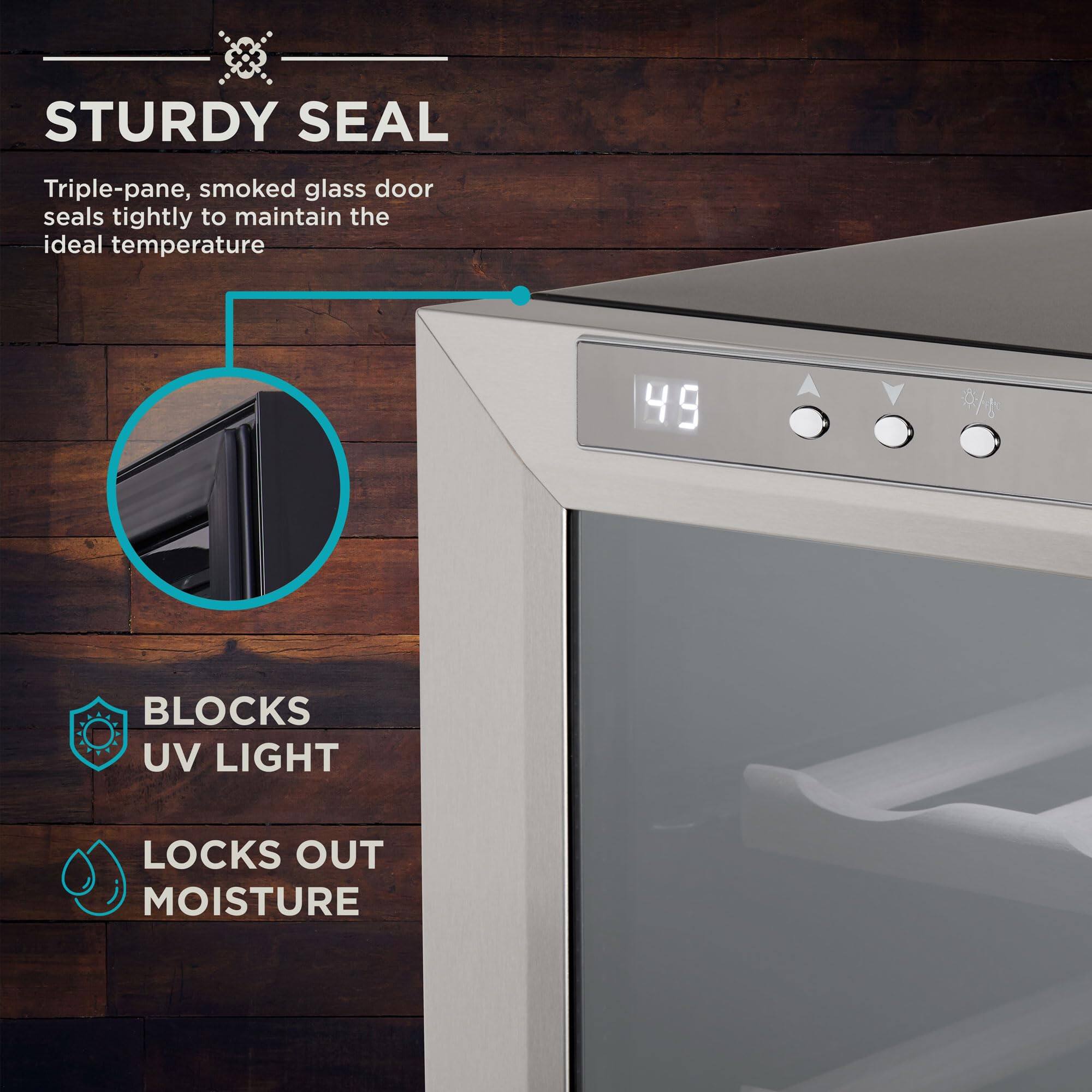 STURDY SEAL  
Triple-pane, smoked glass door seals tightly to maintain the ideal temperature  

BLOCKS UV LIGHT  
LOCKS OUT MOISTURE