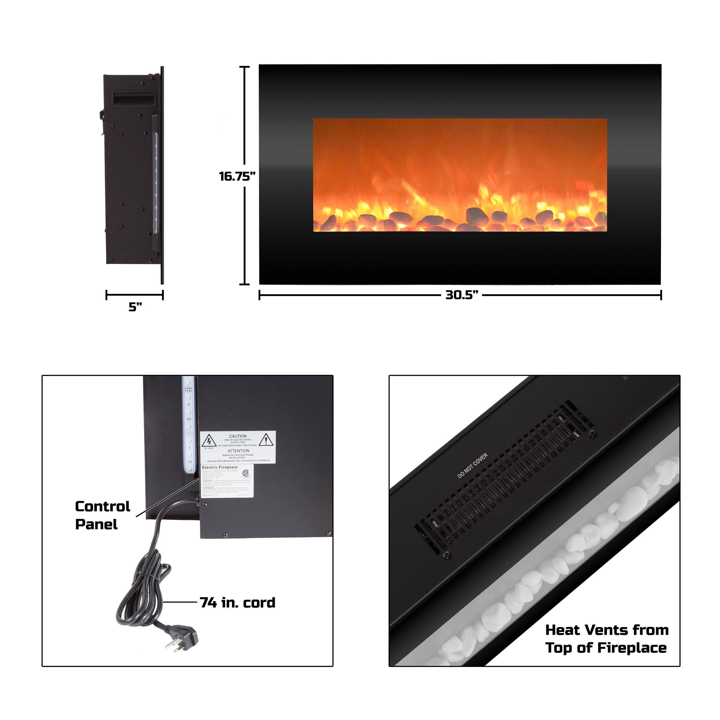 16.75" x 5" x 30.5"  
Control Panel  
74 in. cord  
Heat Vents from Top of Fireplace
