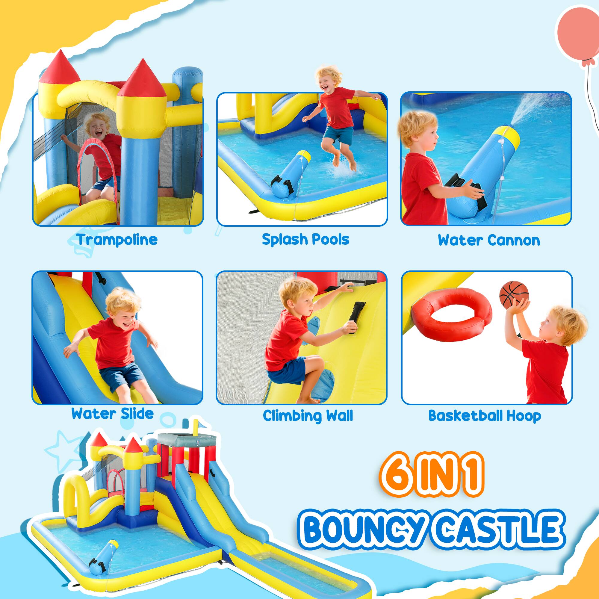 Trampoline  
Splash Pools  
Water Cannon  
Water Slide  
Climbing Wall  
Basketball Hoop  

6 IN 1  
BOUNCY CASTLE