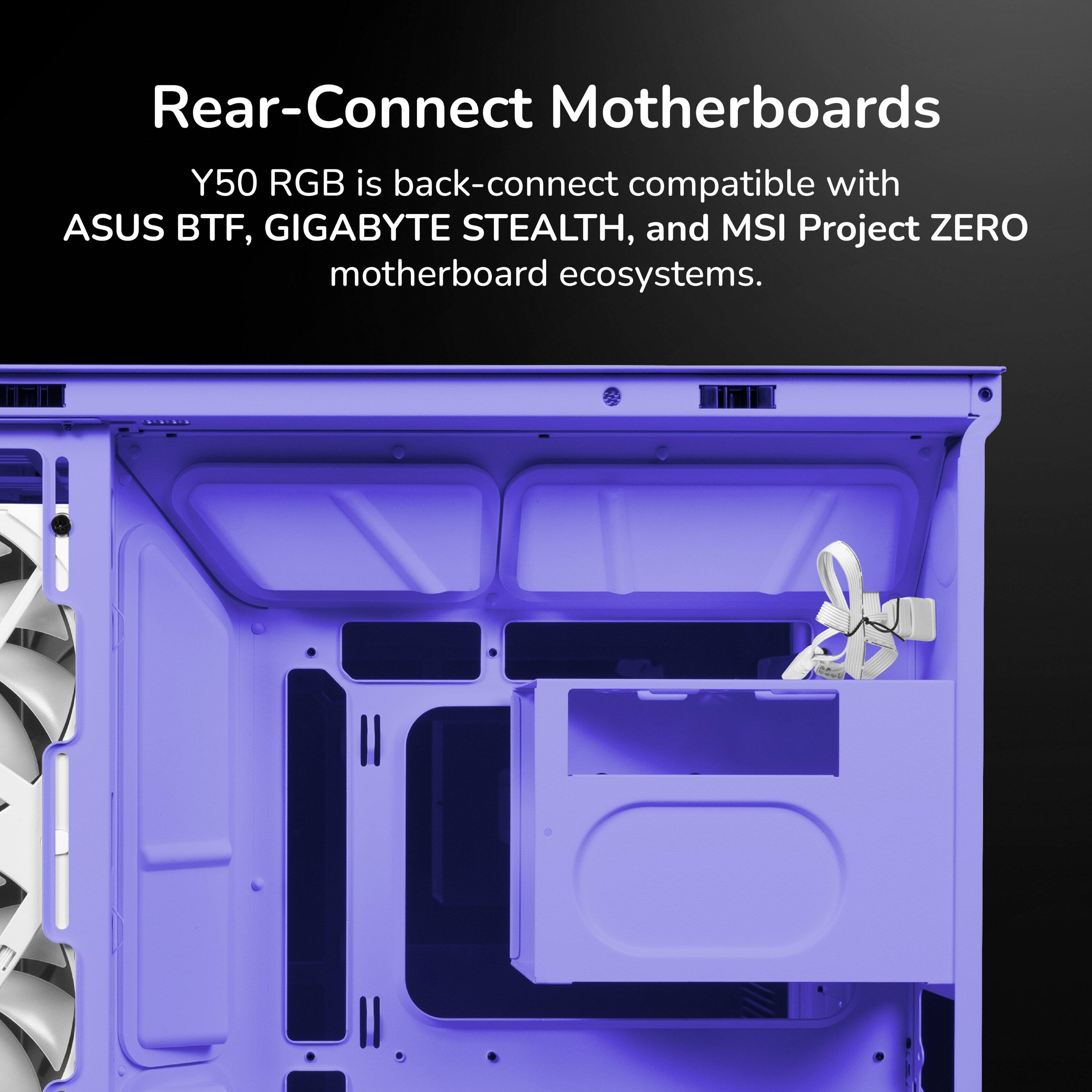 Rear-Connect Motherboards  
Y50 RGB is back-connect compatible with ASUS BTF, GIGABYTE STEALTH, and MSI Project ZERO motherboard ecosystems.