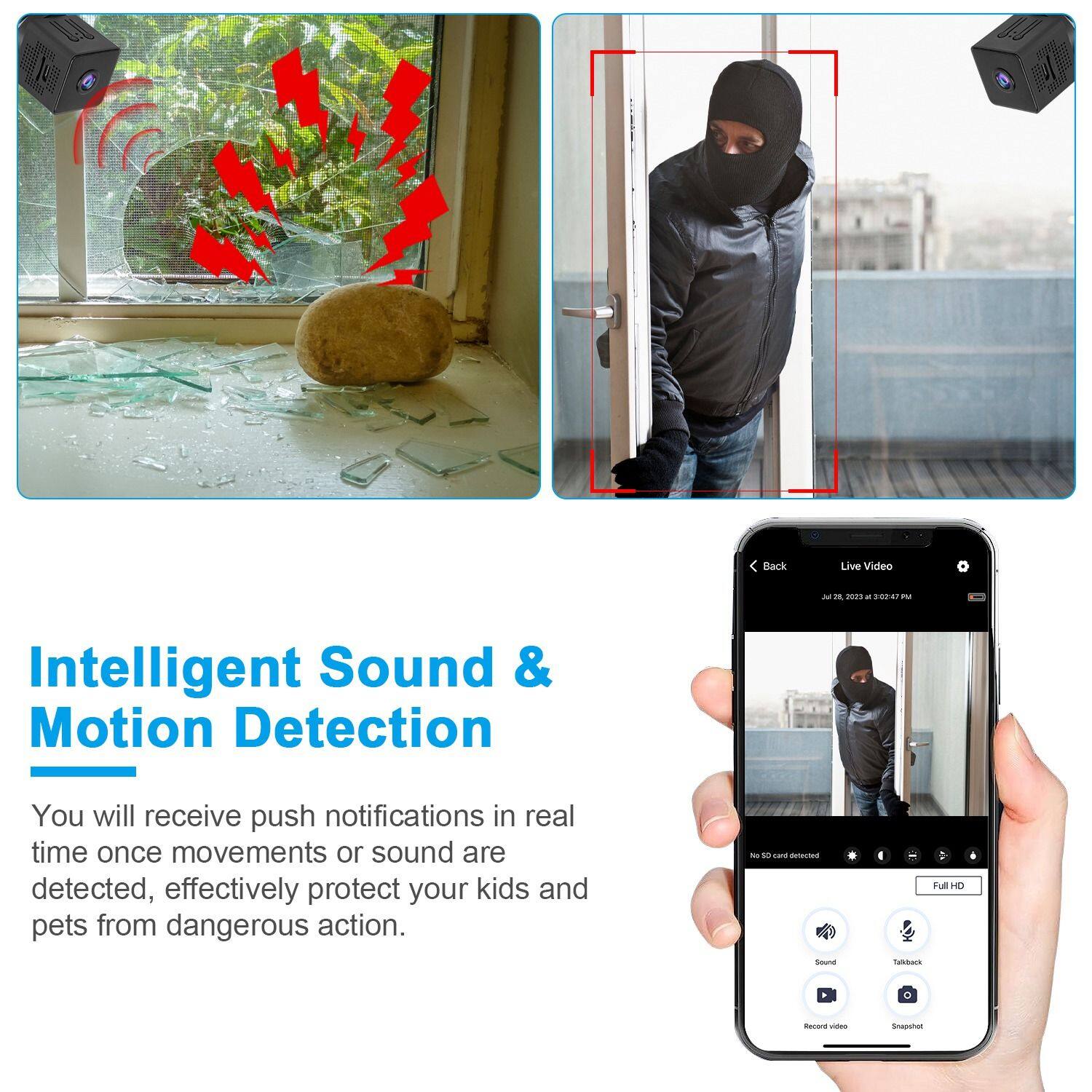 Intelligent Sound & Motion Detection

You will receive push notifications in real time once movements or sound are detected, effectively protect your kids and pets from dangerous action.