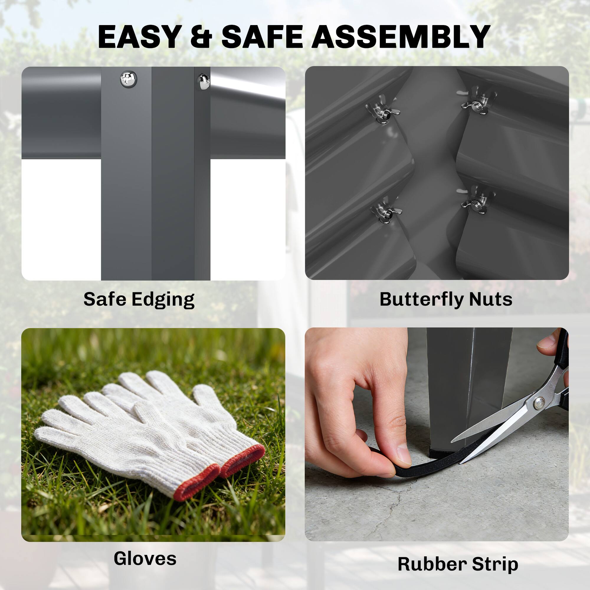 EASY & SAFE ASSEMBLY

- Safe Edging
- Butterfly Nuts
- Gloves
- Rubber Strip