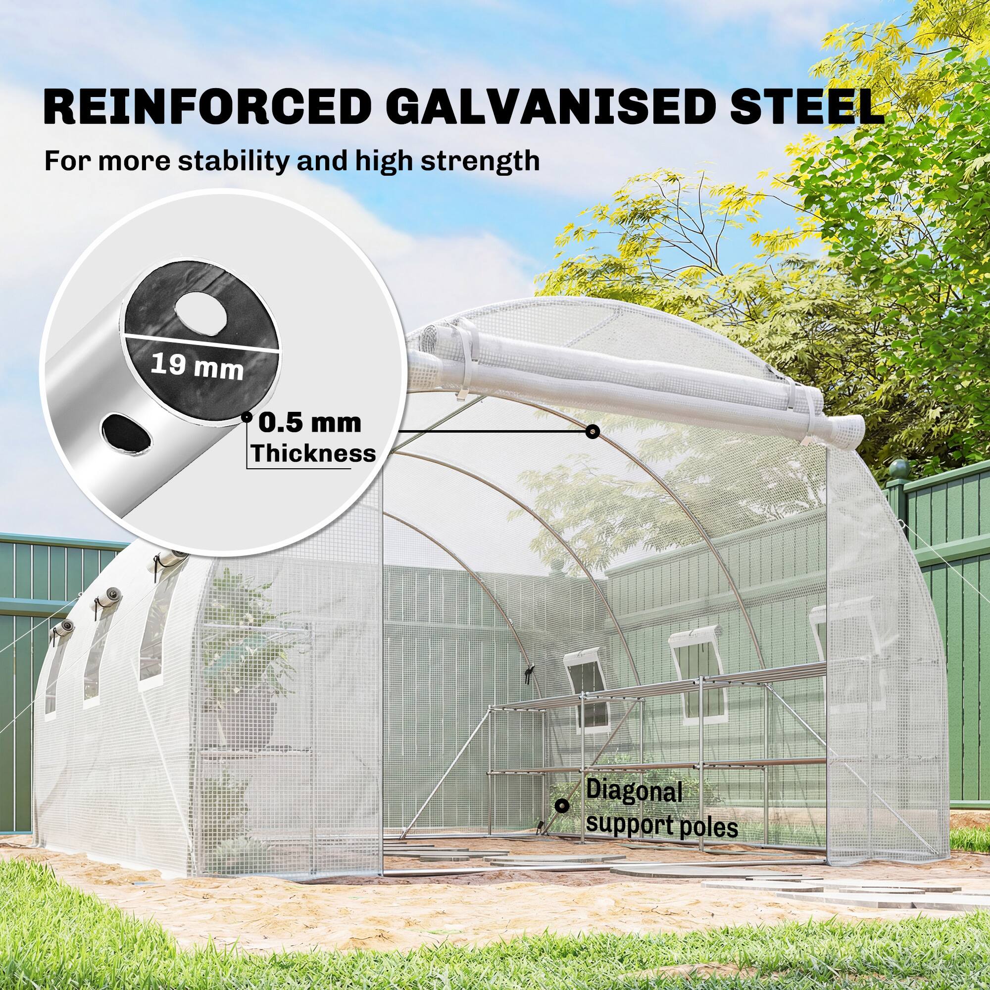 REINFORCED GALVANISED STEEL  
For more stability and high strength  

19 mm  
0.5 mm Thickness  

Diagonal support poles