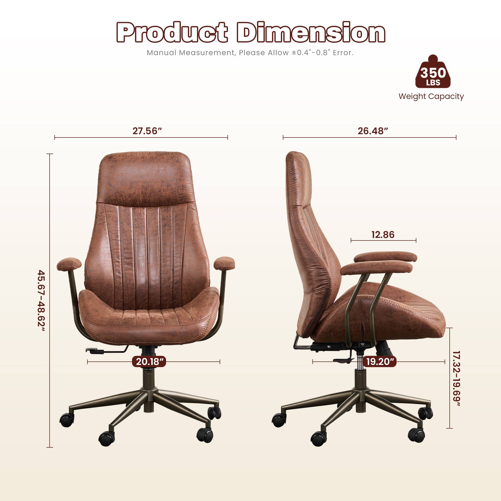 Product Dimension Manual Measurement, Please Allow ±0.4"-0.8" Error.  
350 LBS Weight Capacity  
27.56" x 26.48" x 45.67-48.62" x 20.18" x 12.86" x 19.20" x 17.32-19.69"