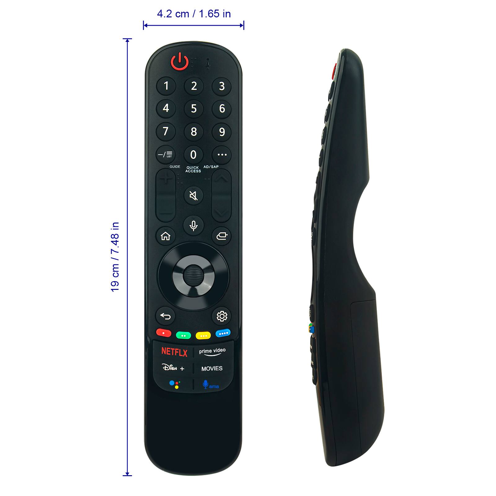 4.2 cm / 1.65 in

19 cm / 7.48 in

1 2 3
4 5 6
7 8 9
-/E 0 ...

GUIDE QUICK ACCESS AD/SAP

NETFLIX prime video
MOVIES

Disney+
ama