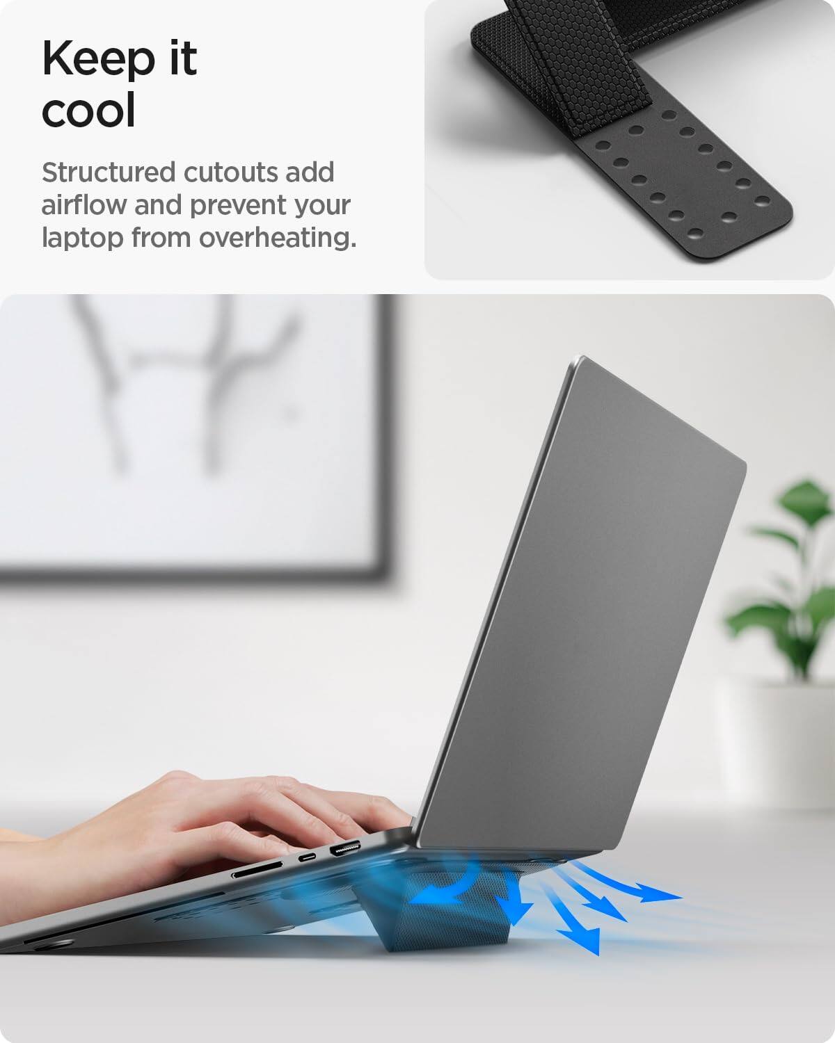 Keep it cool

Structured cutouts add airflow and prevent your laptop from overheating.