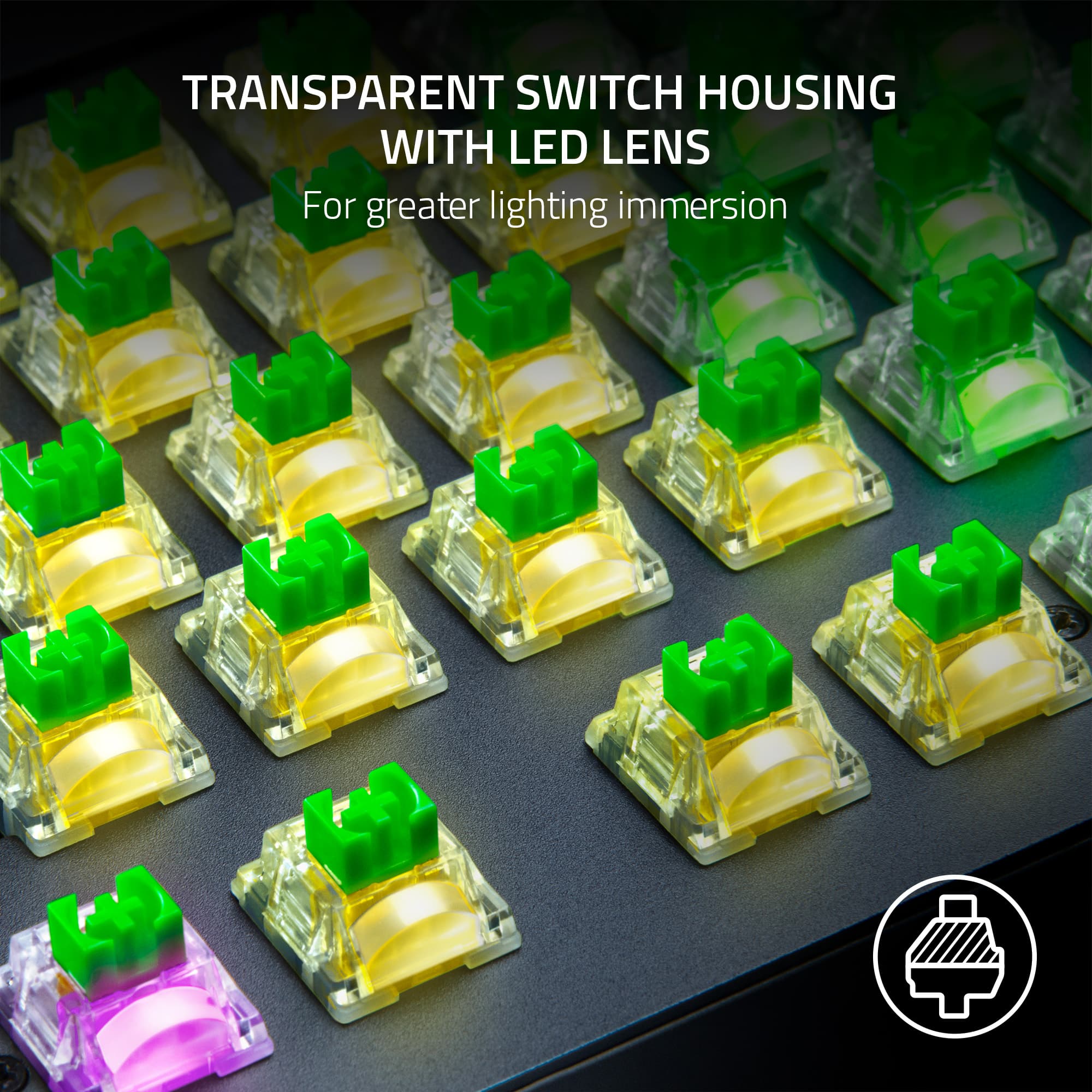 Transparent Switch Housing with LED Lens for greater lighting immersion.
