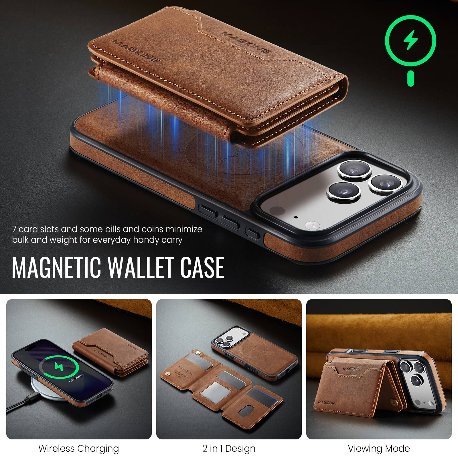 MAGKINE MASKING 7 card slots and some bills and coins minimize bulk and weight for everyday handy carry MAGNETIC WALLET CASE

Wireless Charging 2 in 1 Design Viewing Mode