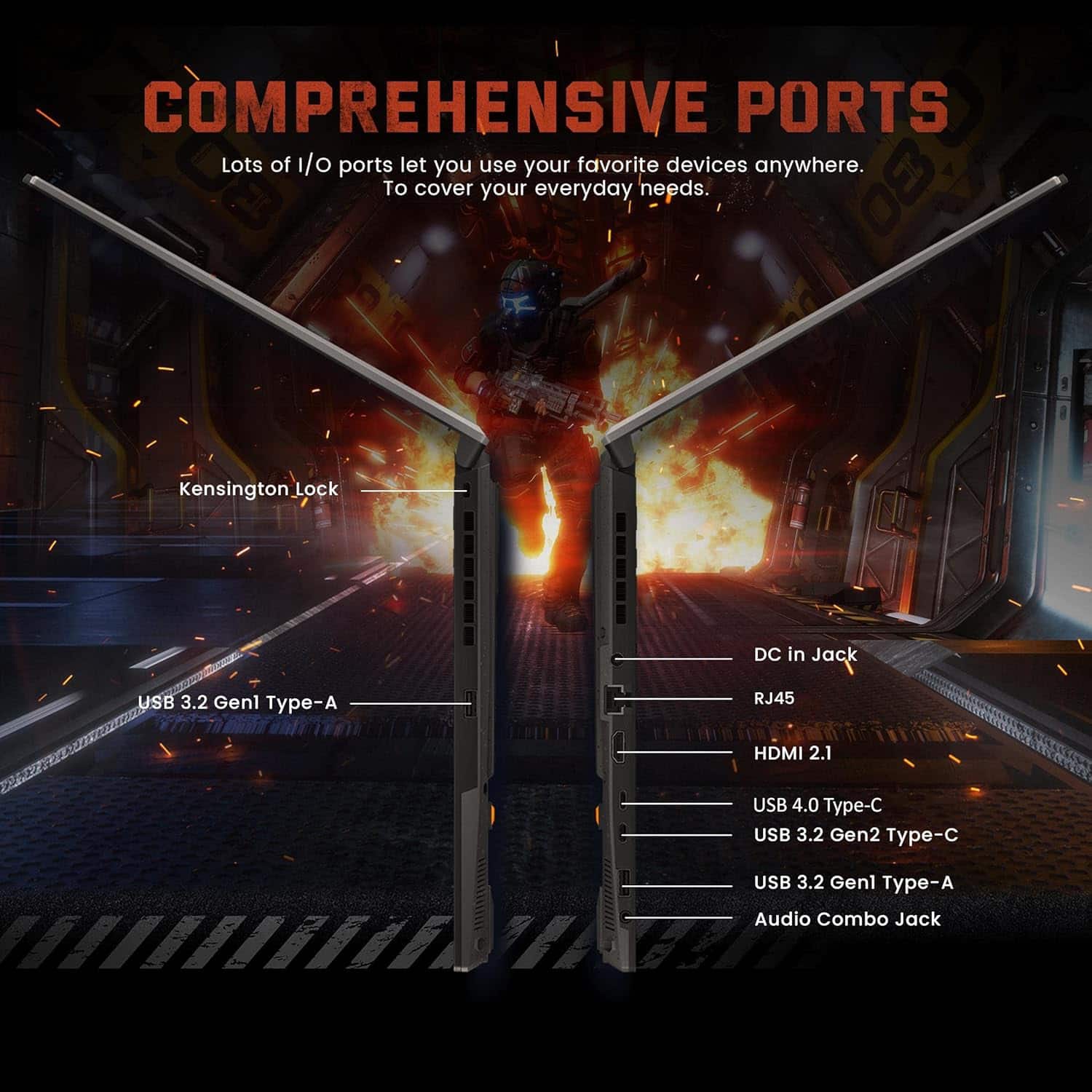 COMPREHENSIVE PORTS
Lots of I/O ports let you use your favorite devices anywhere. To cover your everyday needs.
- Kensington Lock
- USB 3.2 Gen1 Type-A
- DC in Jack
- RJ45
- HDMI 2.1
- USB 4.0 Type-C
- USB 3.2 Gen2 Type-C
- USB 3.2 Gen1 Type-A
- Audio Combo Jack